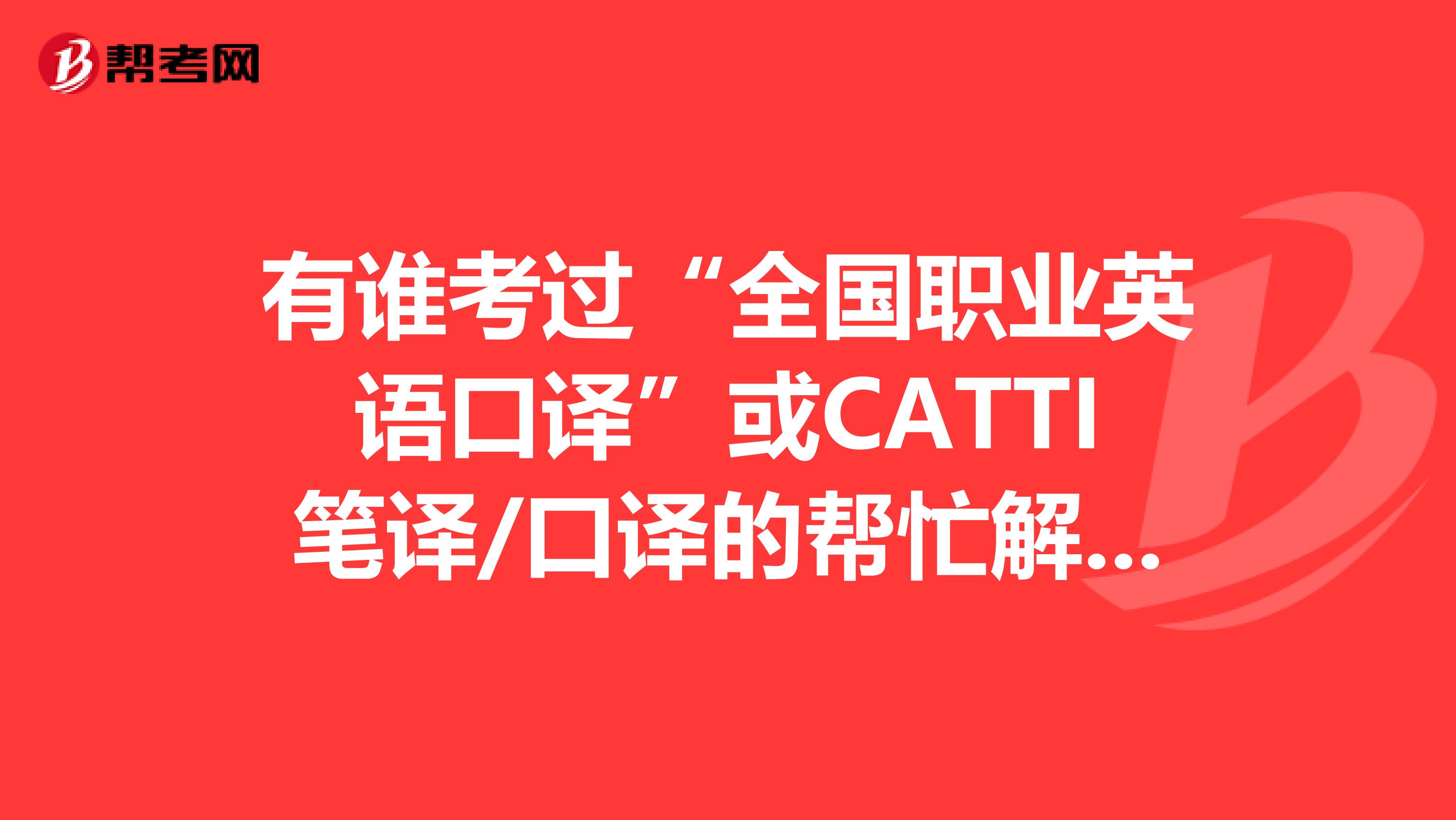 有谁考过“全国职业英语口译”或CATTI笔译/口译的帮忙解释一下这两个考试的区别和权威性和难易程度