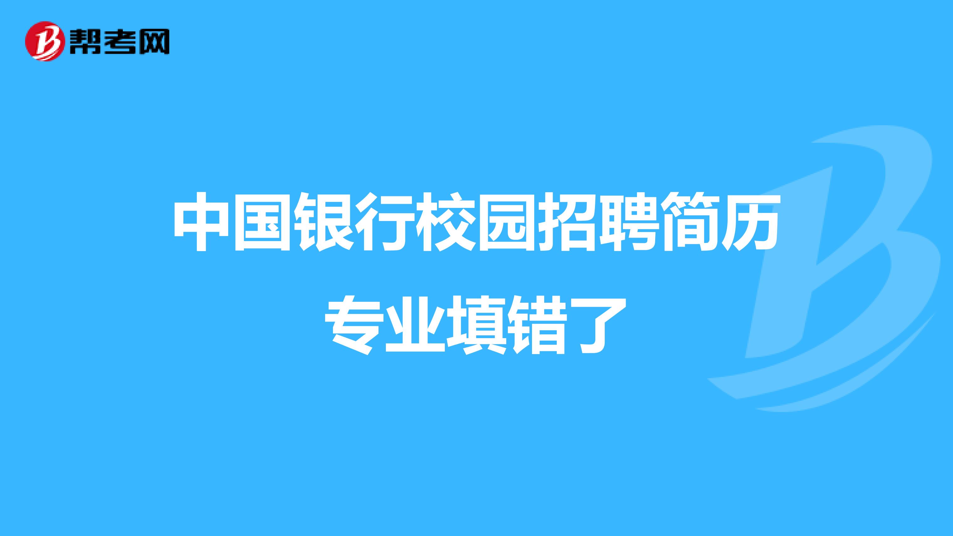 中国银行校园招聘简历专业填错了