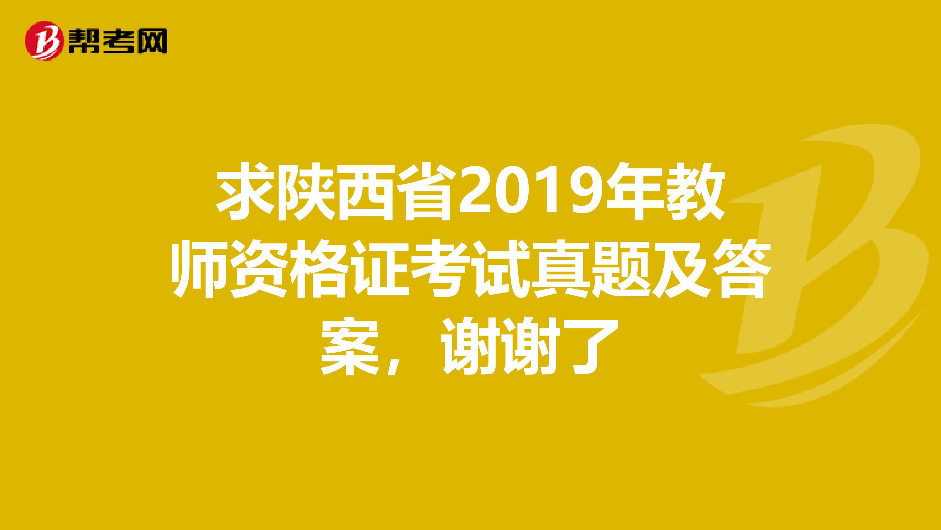 求陕西省2019年教师资格证考试真题及答案,谢谢了