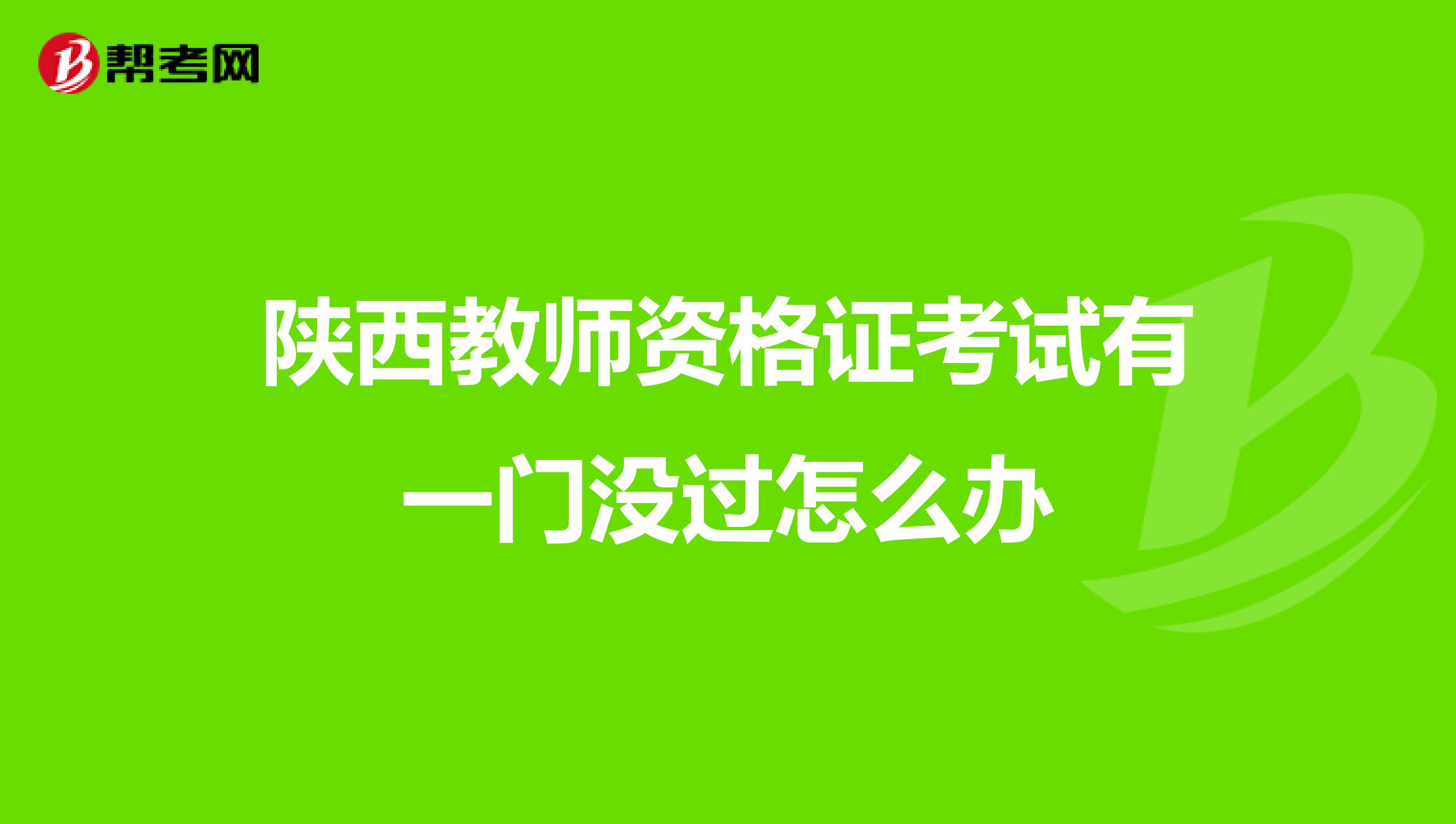 陕西教师资格证考试有一门没过怎么办