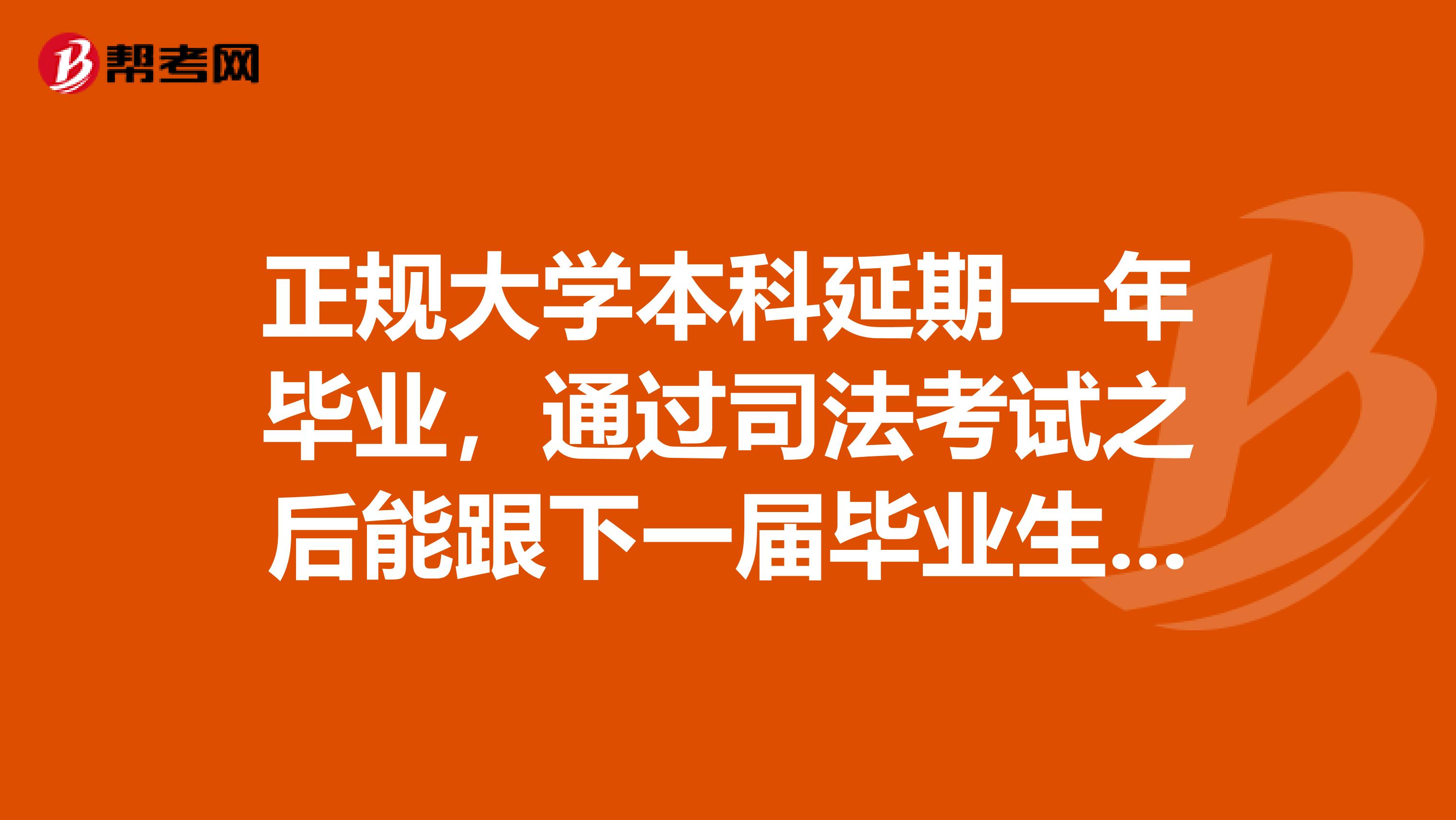 正规大学本科延期一年毕业，通过司法考试之后能跟下一届毕业生一样申请到法律职业资格证吗