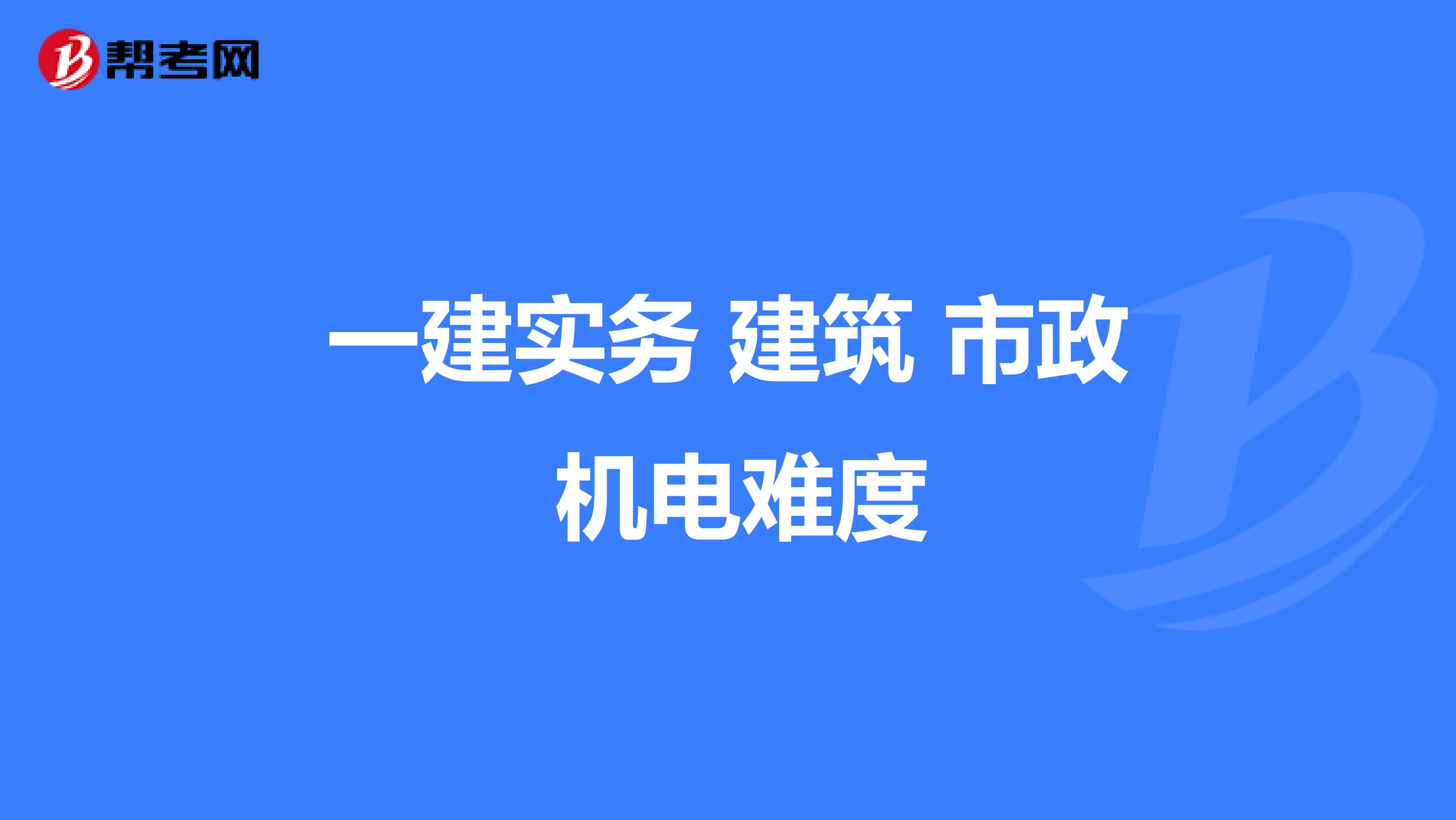 一建实务 建筑 市政 机电难度