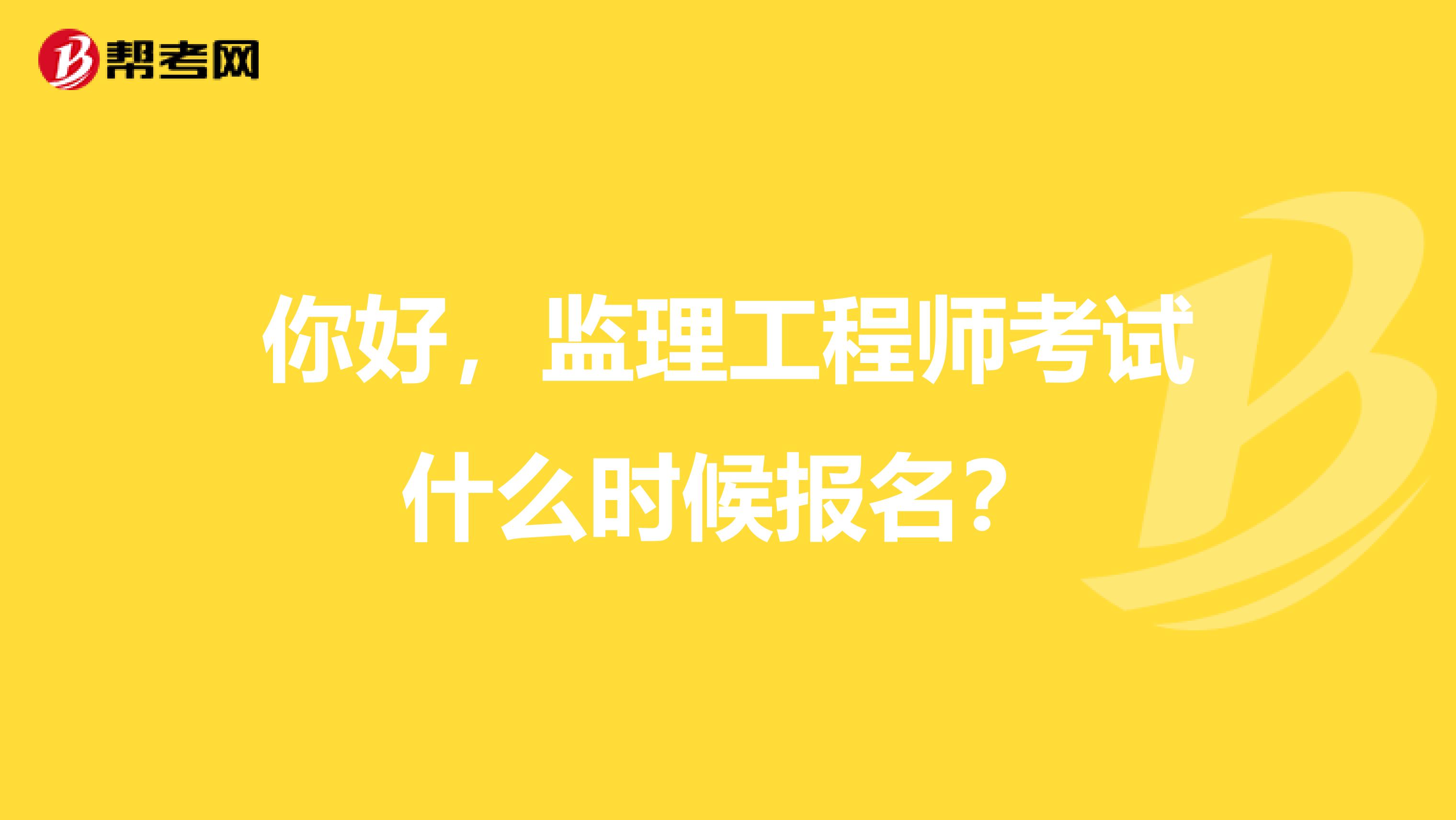 你好，监理工程师考试什么时候报名？