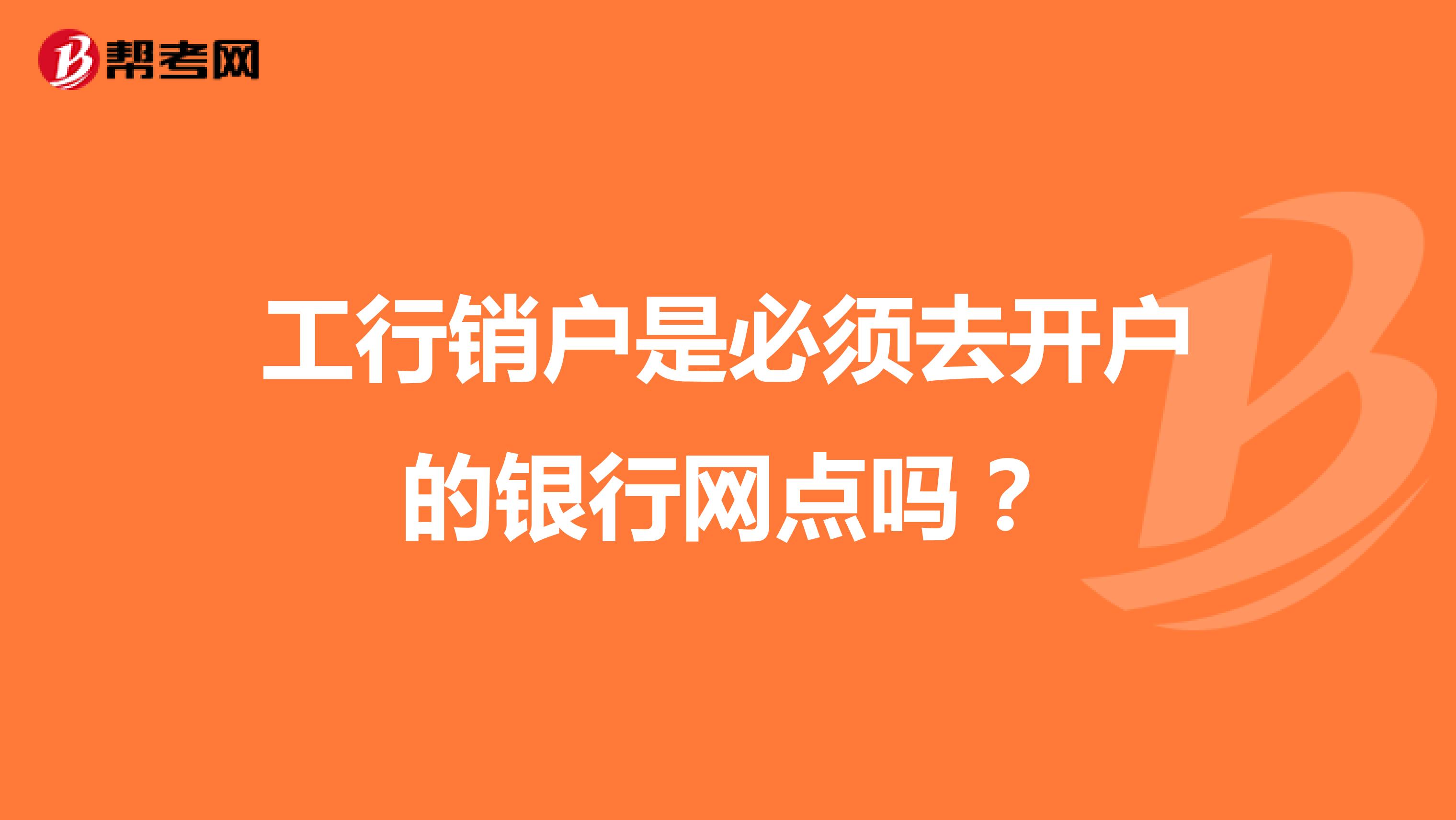 工行销户是必须去开户的银行网点吗？