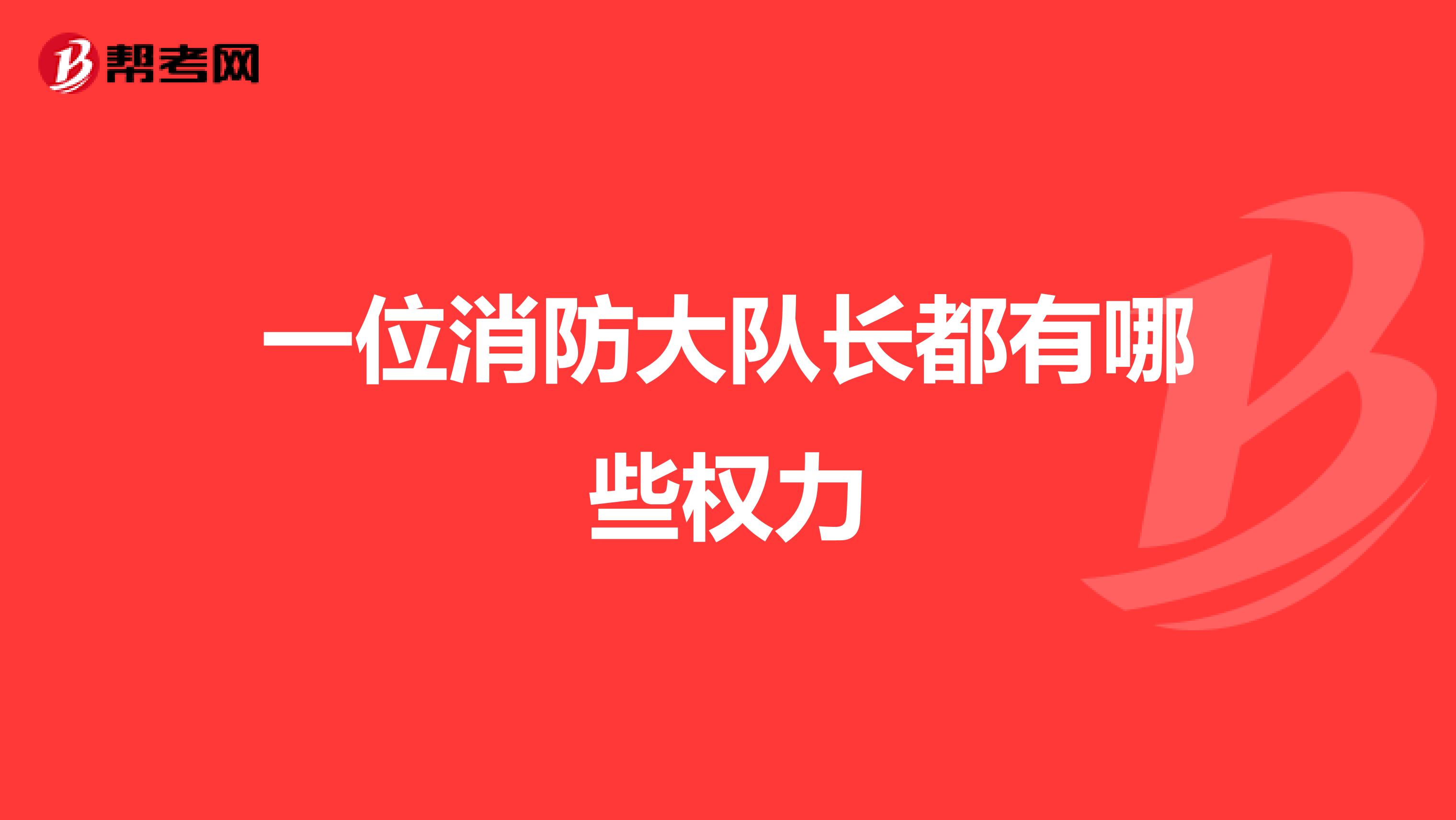 一位消防大队长都有哪些权力