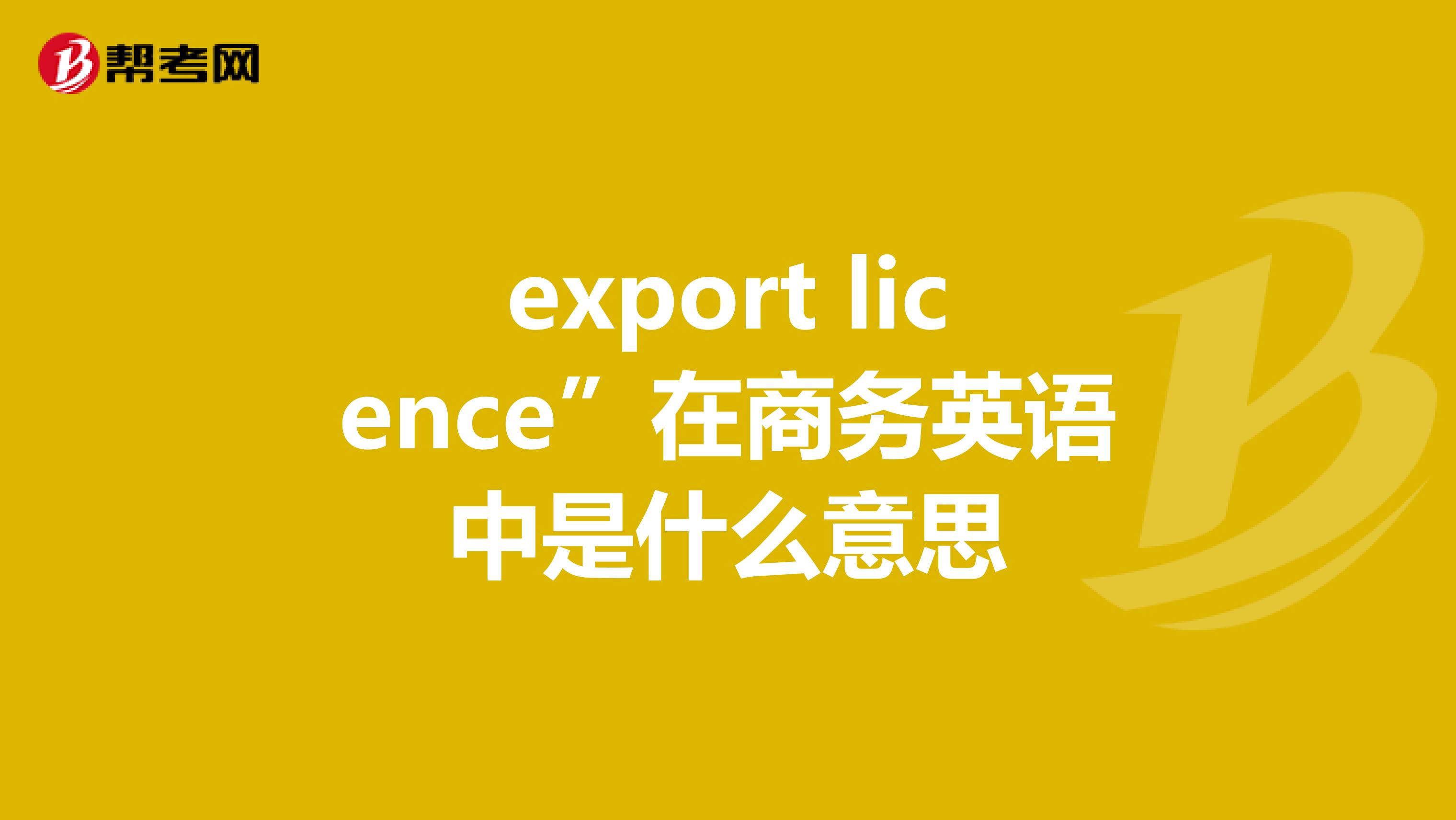 export licence”在商务英语中是什么意思