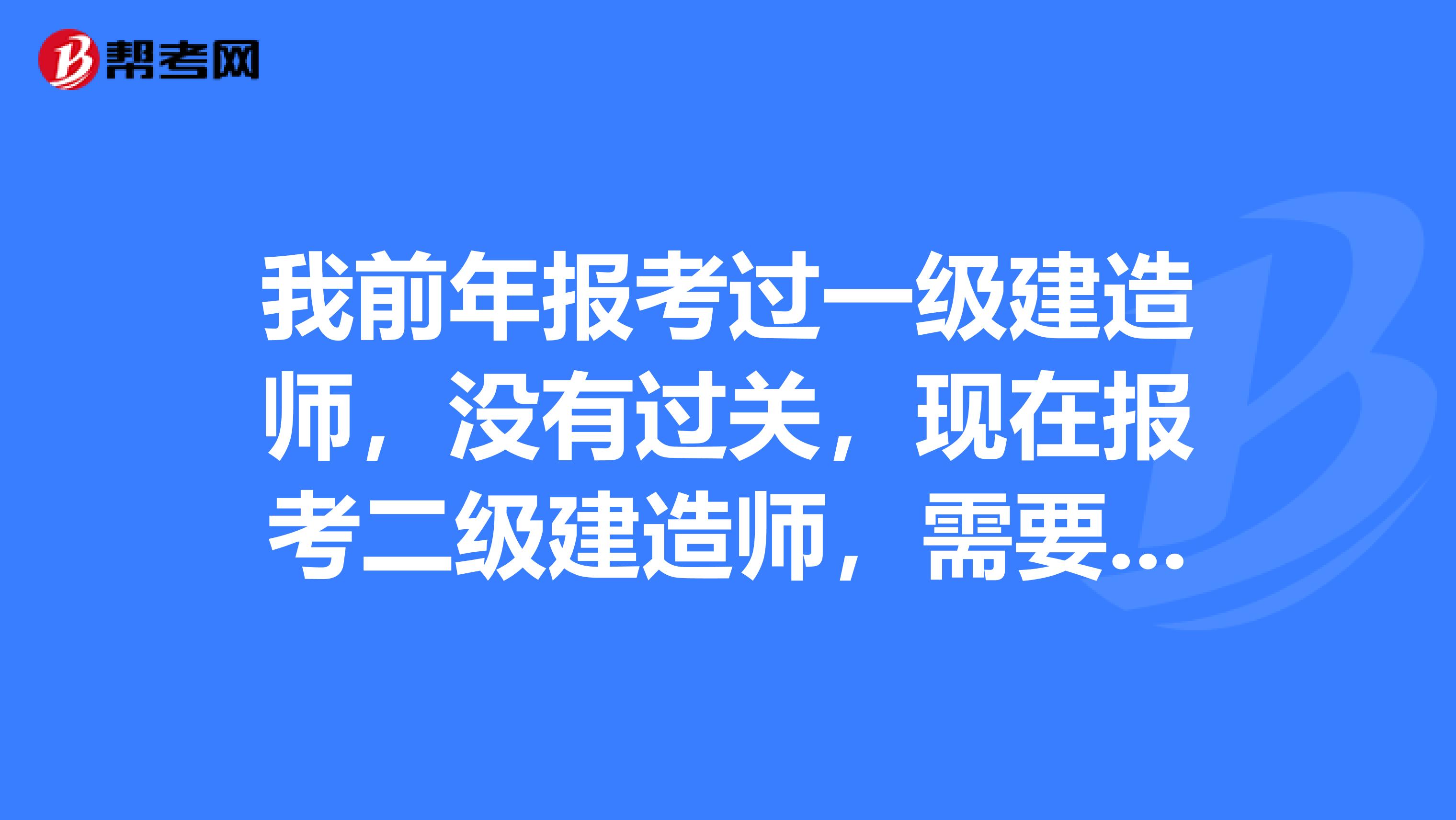 我前年报考过一级建造师，没有过关，现在报考二级建造师，需要什么条件呢？