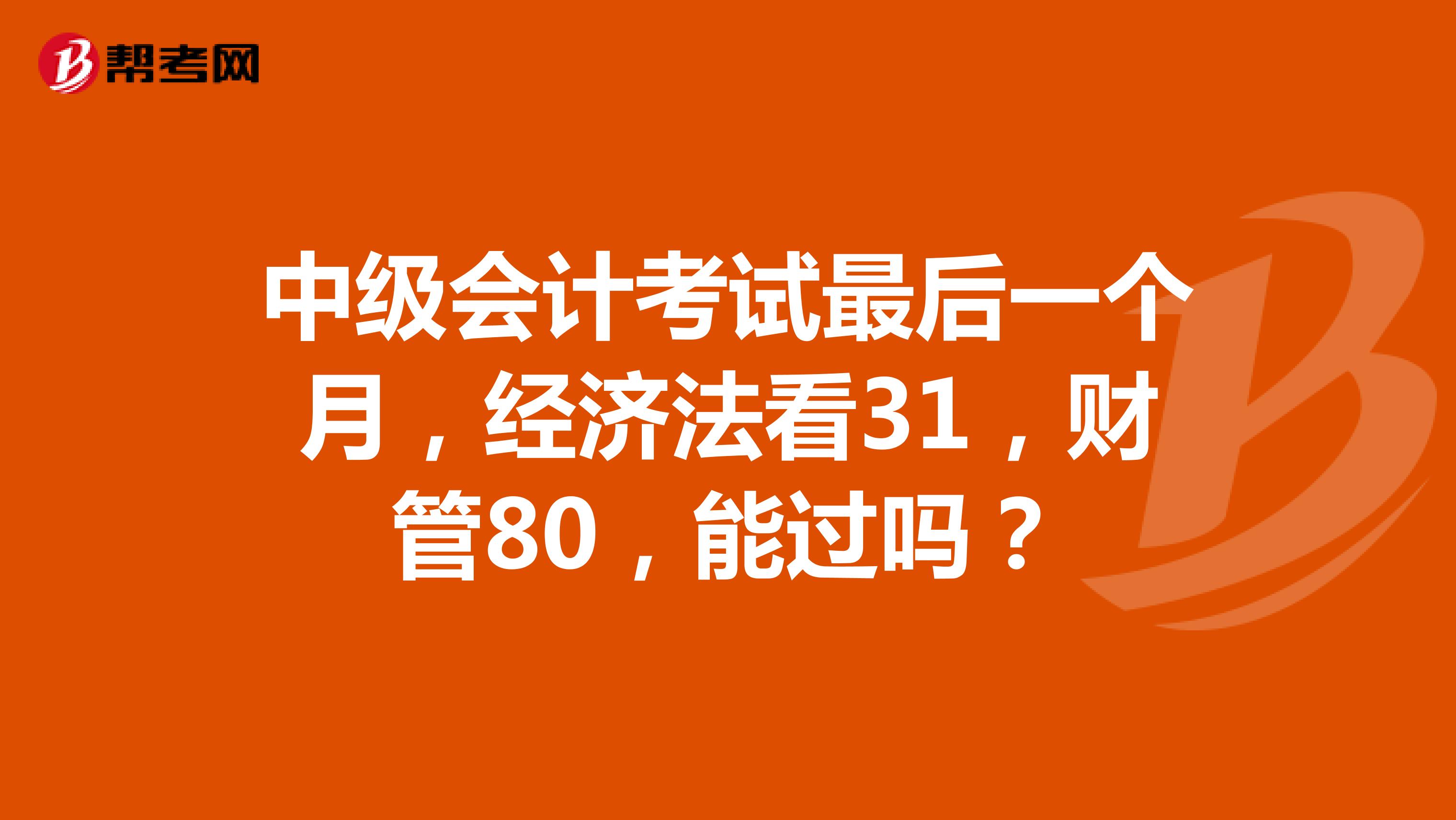 中级会计考试最后一个月,经济法看31,财管80,能过吗?