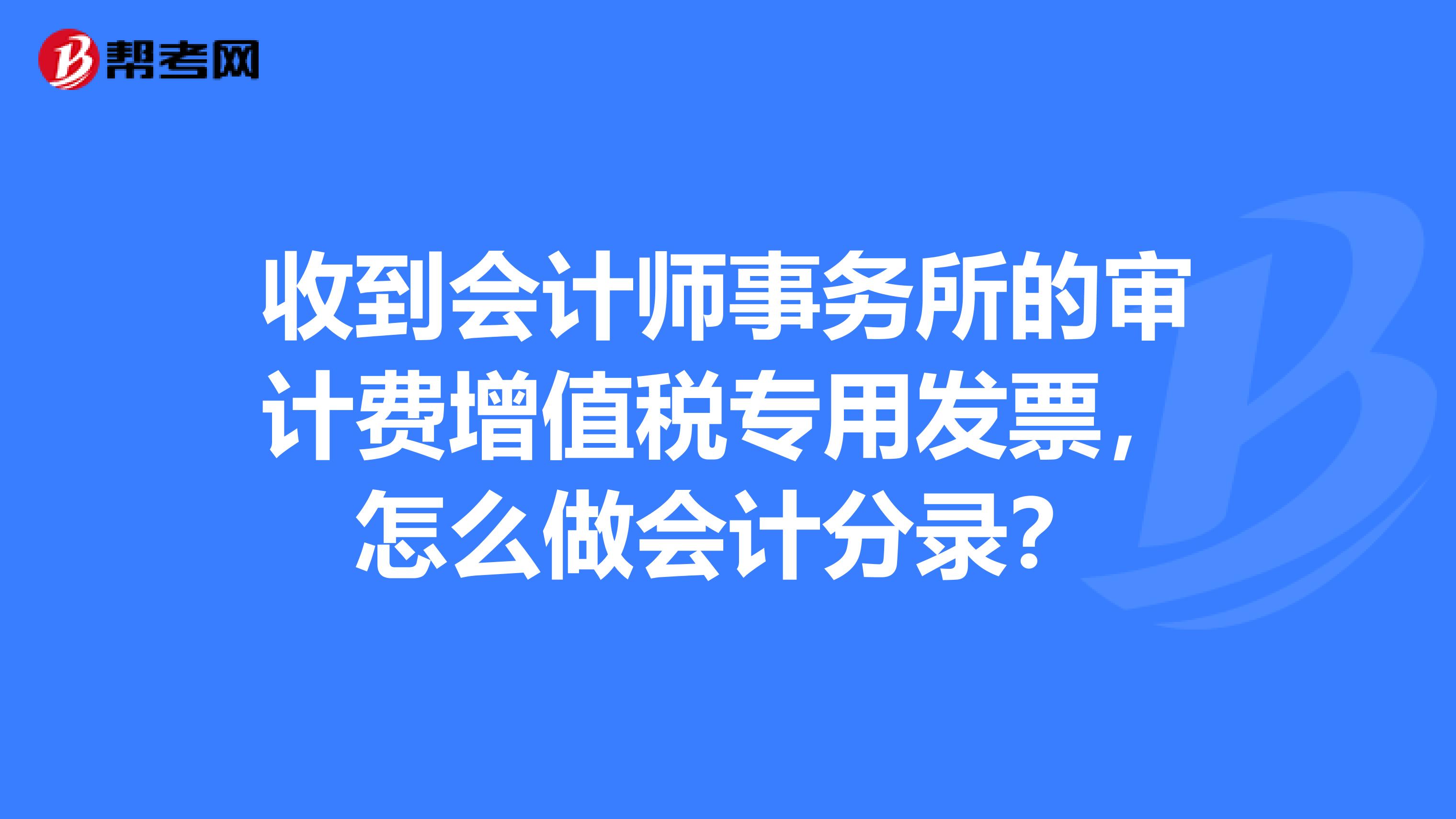 收到会计师事务所的审计费增值税专用发票，怎么做会计分录？