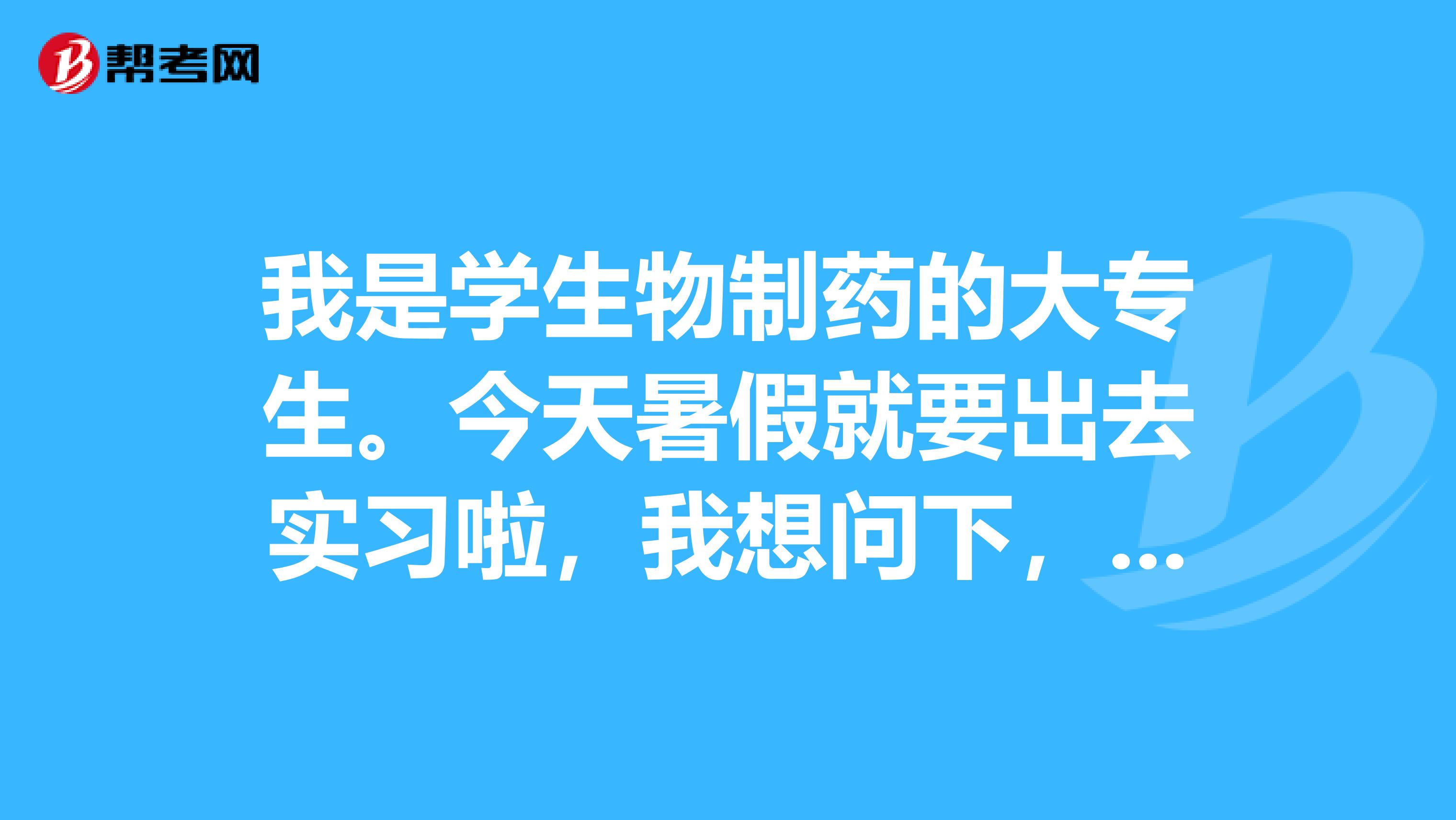 我是學生物制藥的大專生。今天暑假就要出去實習啦，我想問下，我應該怎么去找實習點呢