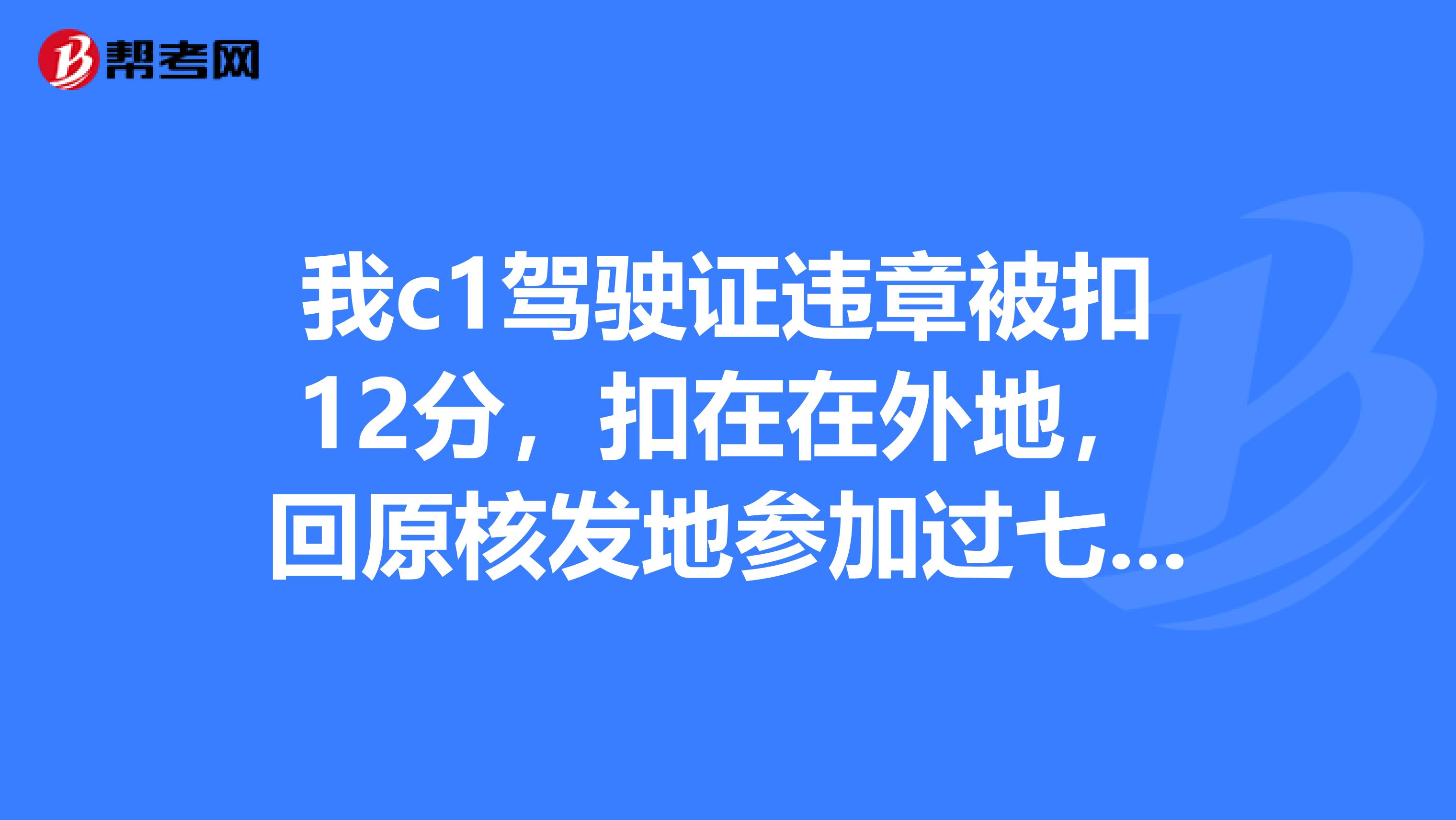 我c1驾驶证违章被扣12分，扣在在外地，回原核发地参加过七天的满分学习消分了，可以在当地补办一张吗？