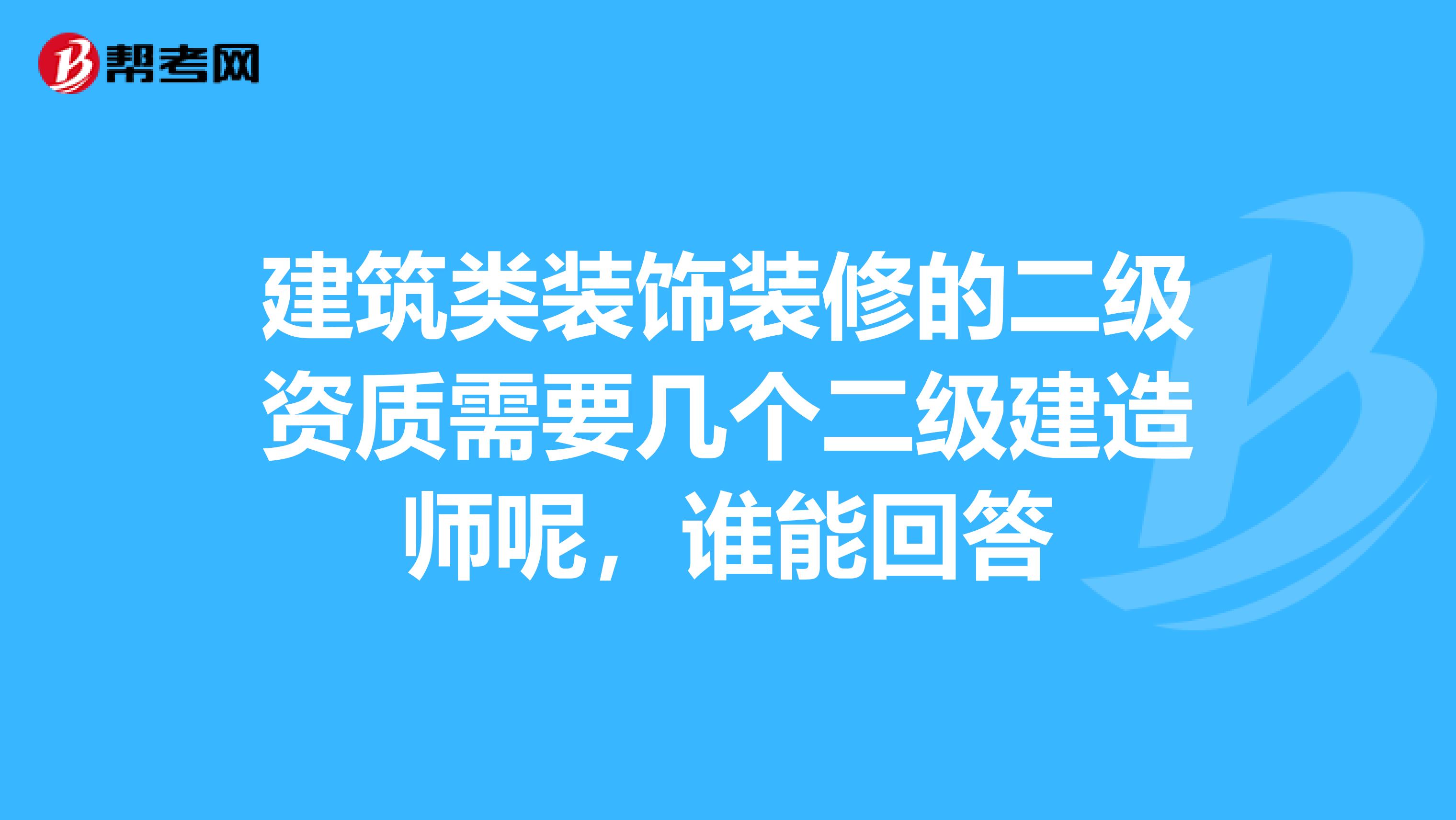 建筑类装饰装修的二级资质需要几个二级建造师呢，谁能回答