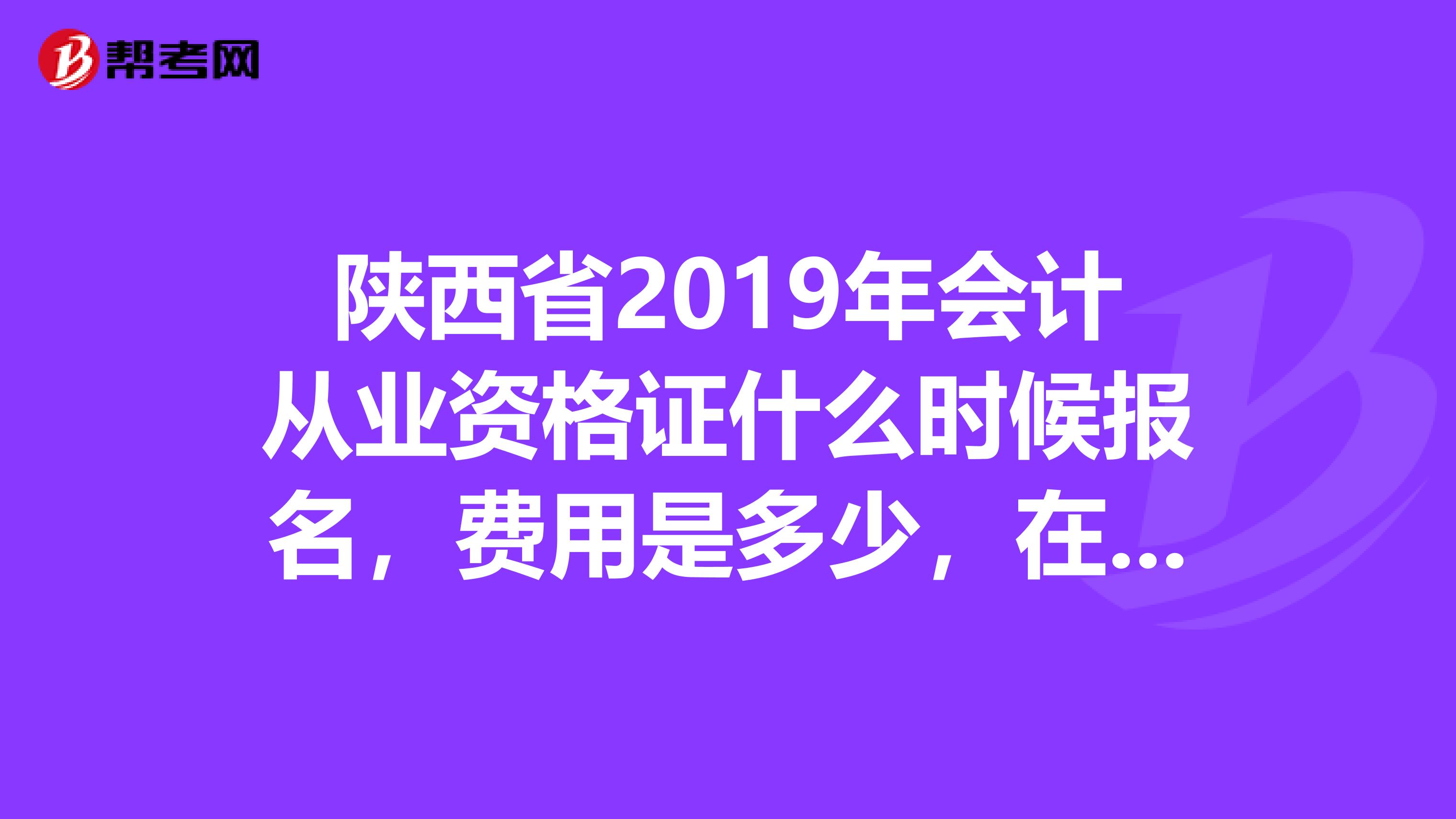 陕西省2019年会计从业资格证什么时候报名，费用是多少，在哪买书