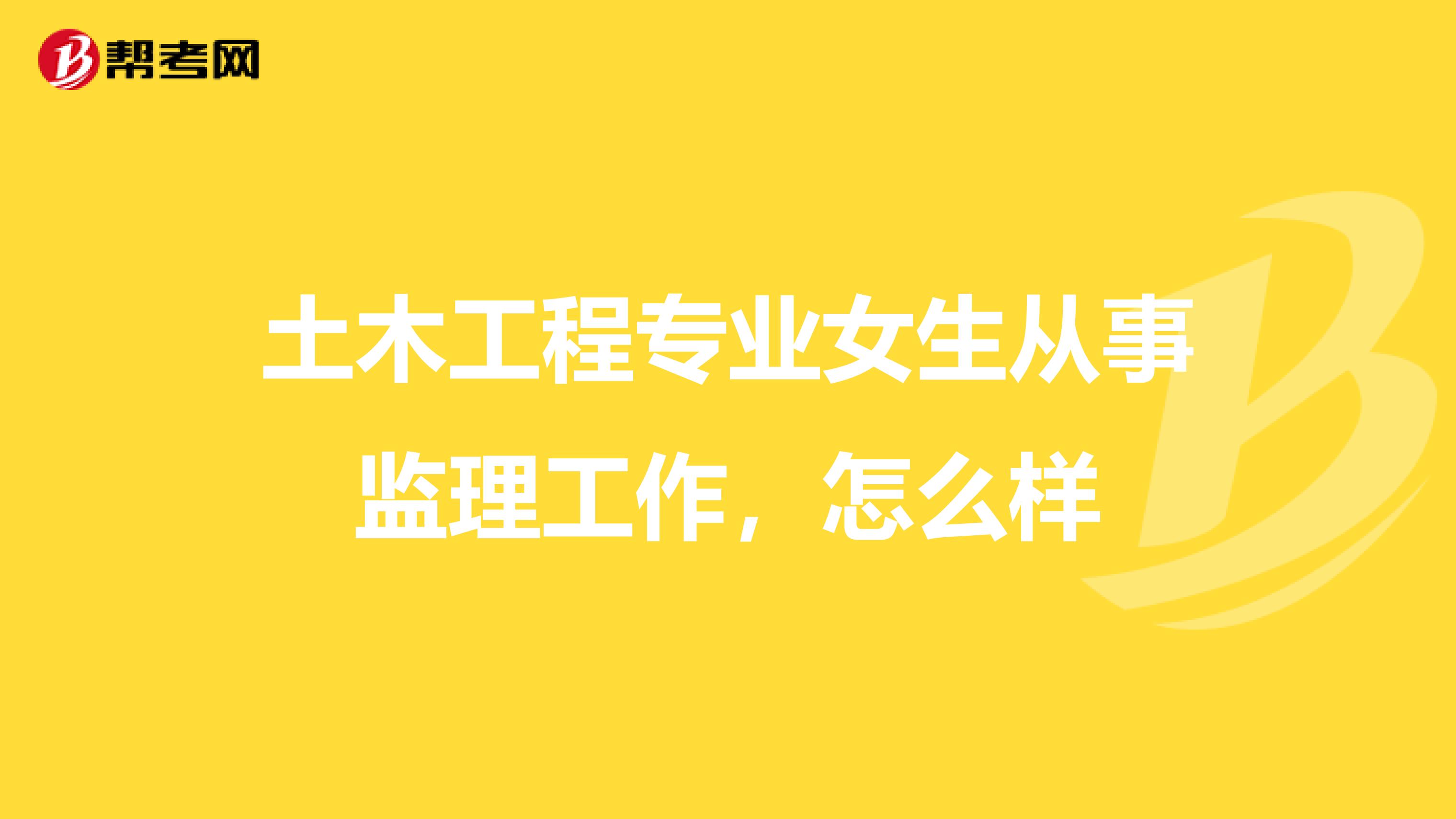 土木工程专业女生从事监理工作,怎么样