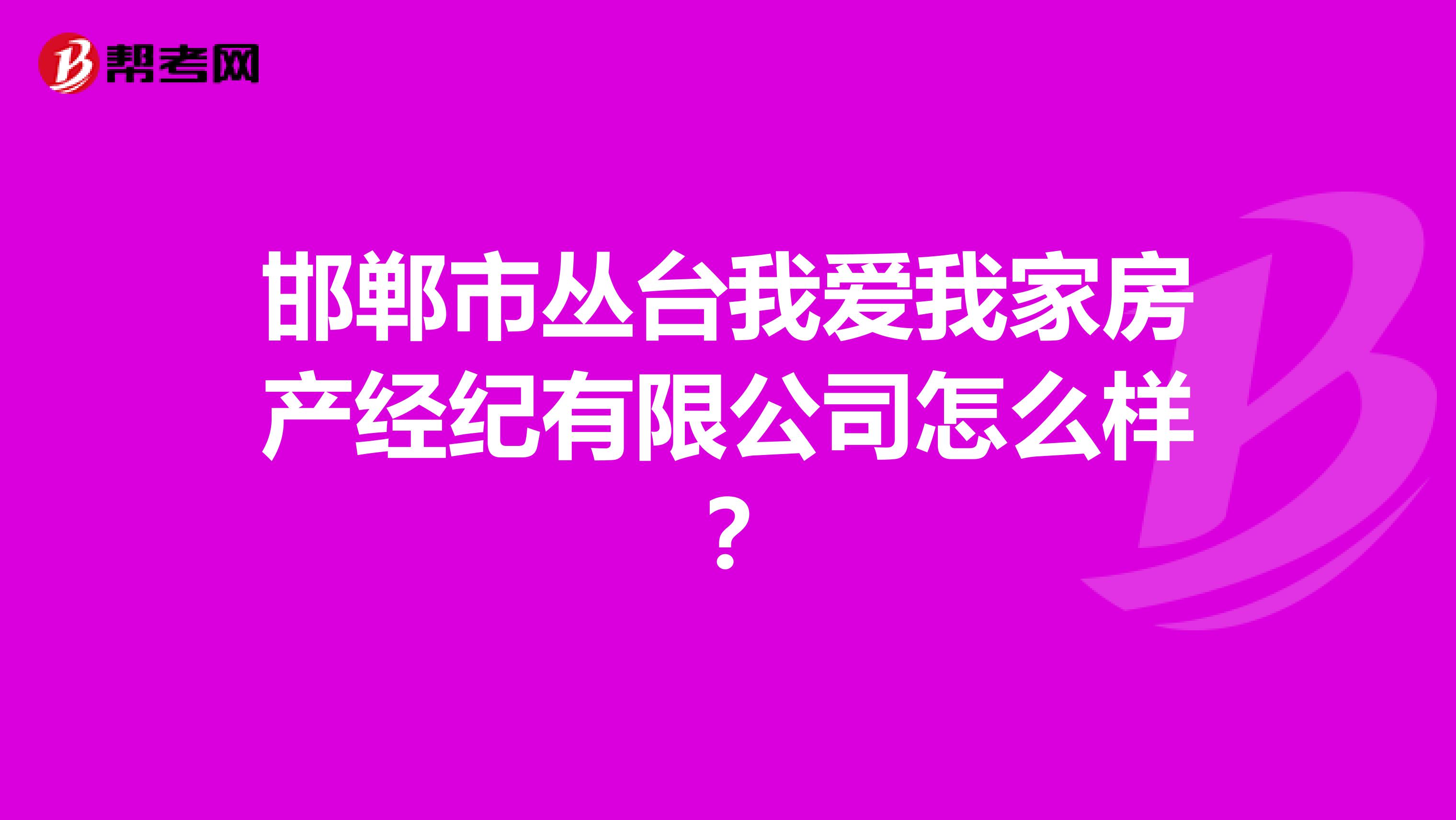 邯郸市丛台我爱我家房产经纪有限公司怎么样？