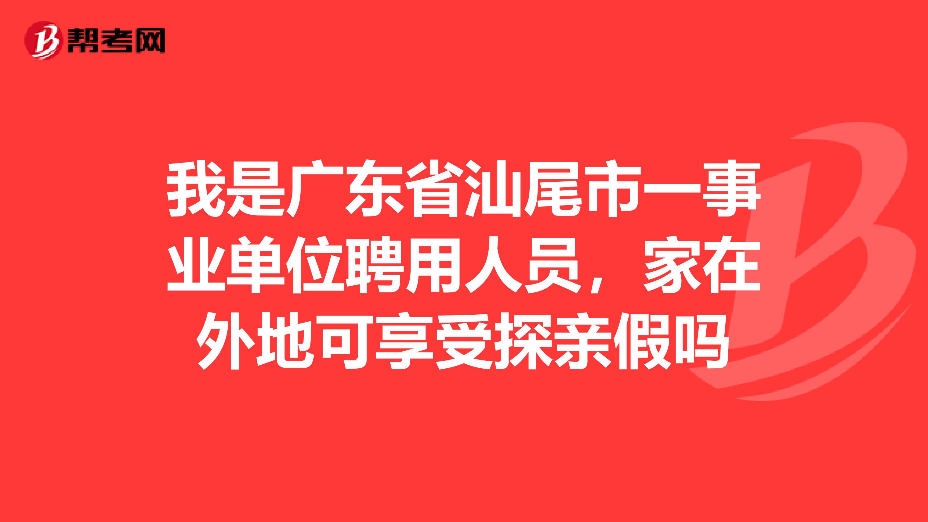 我是广东省汕尾市一事业单位聘用人员,家在外地可享受探亲假吗