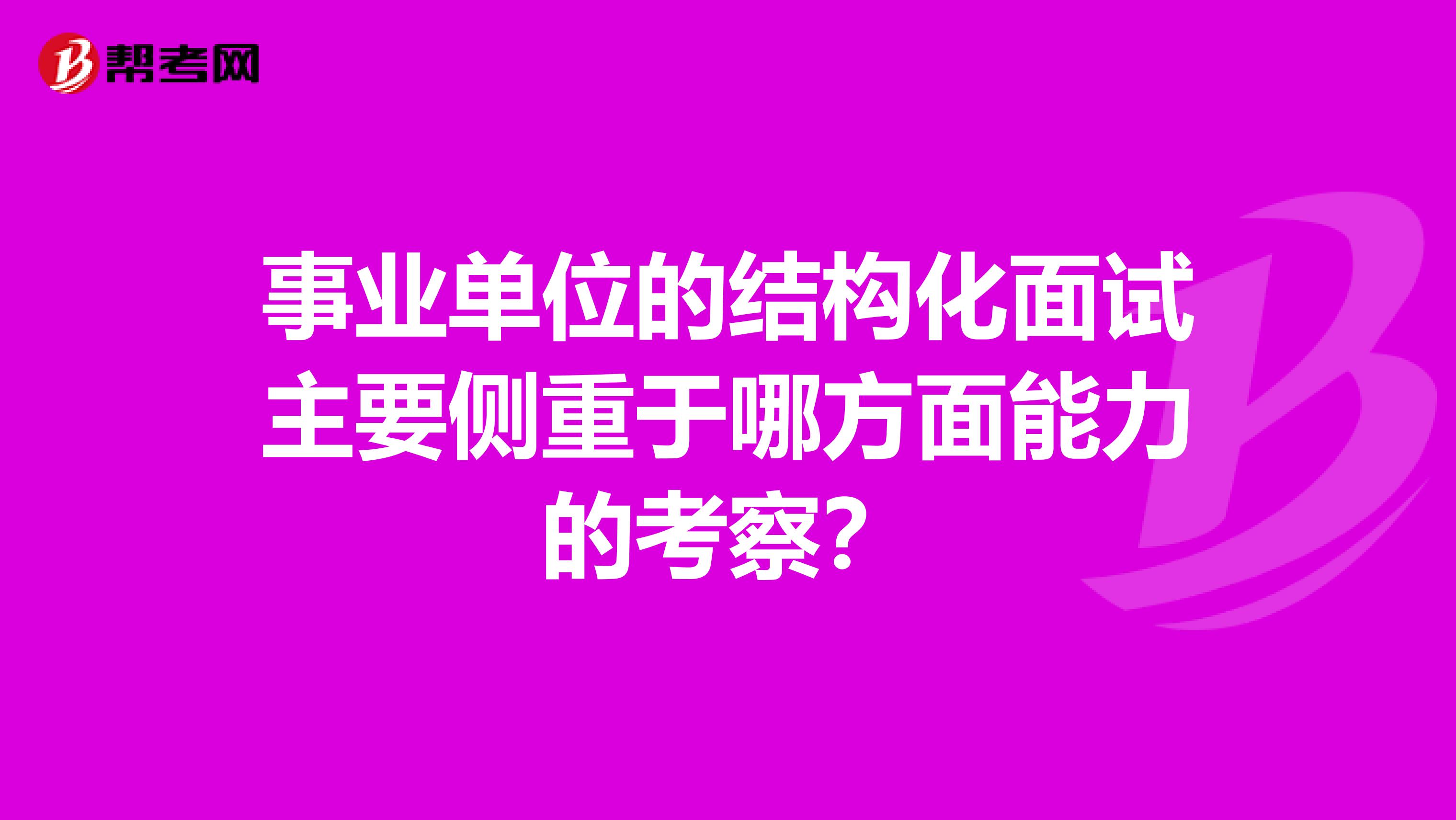 事业单位的结构化面试主要侧重于哪方面能力的考察？