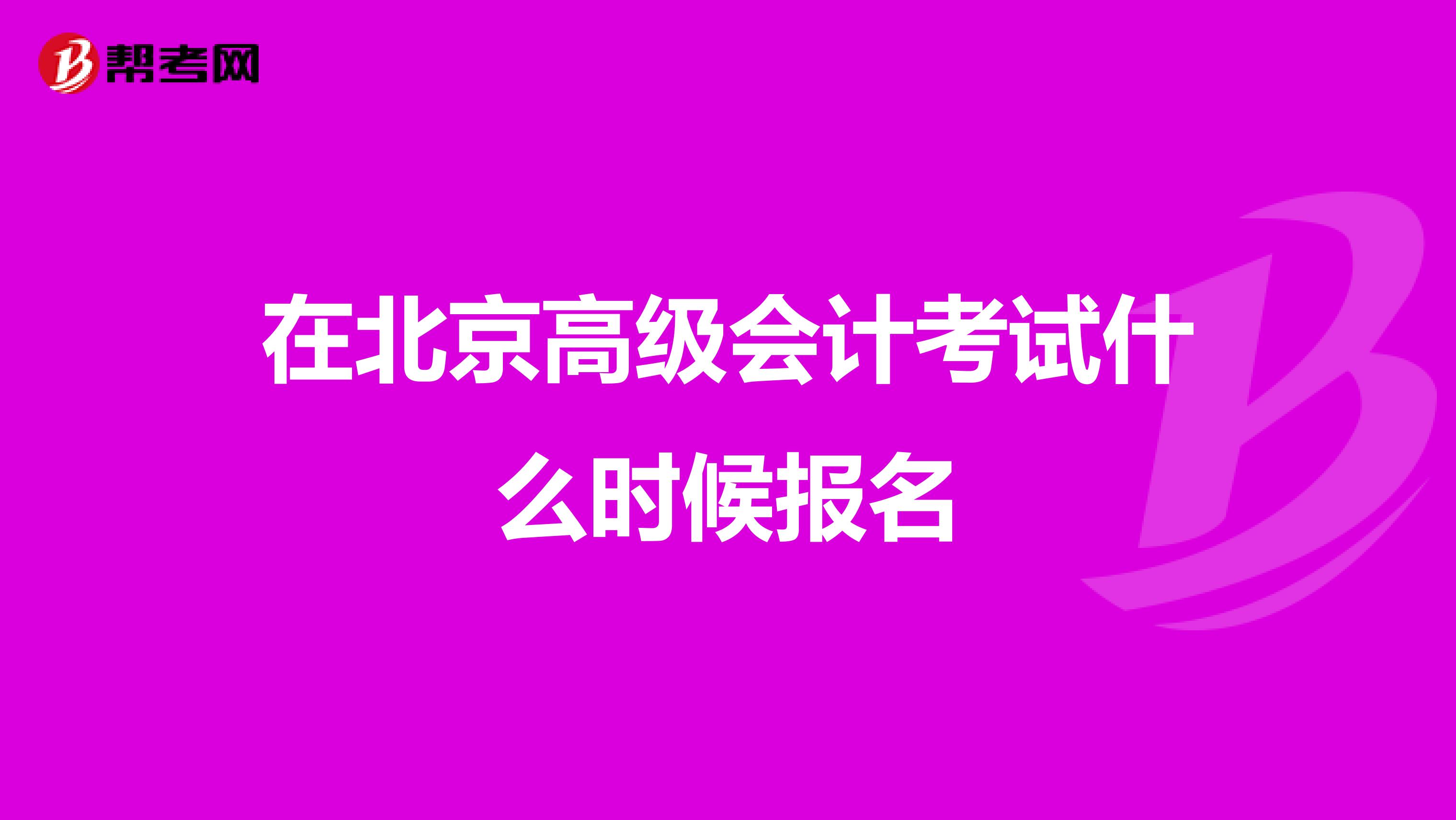 在北京高級會計考試什么時候報名