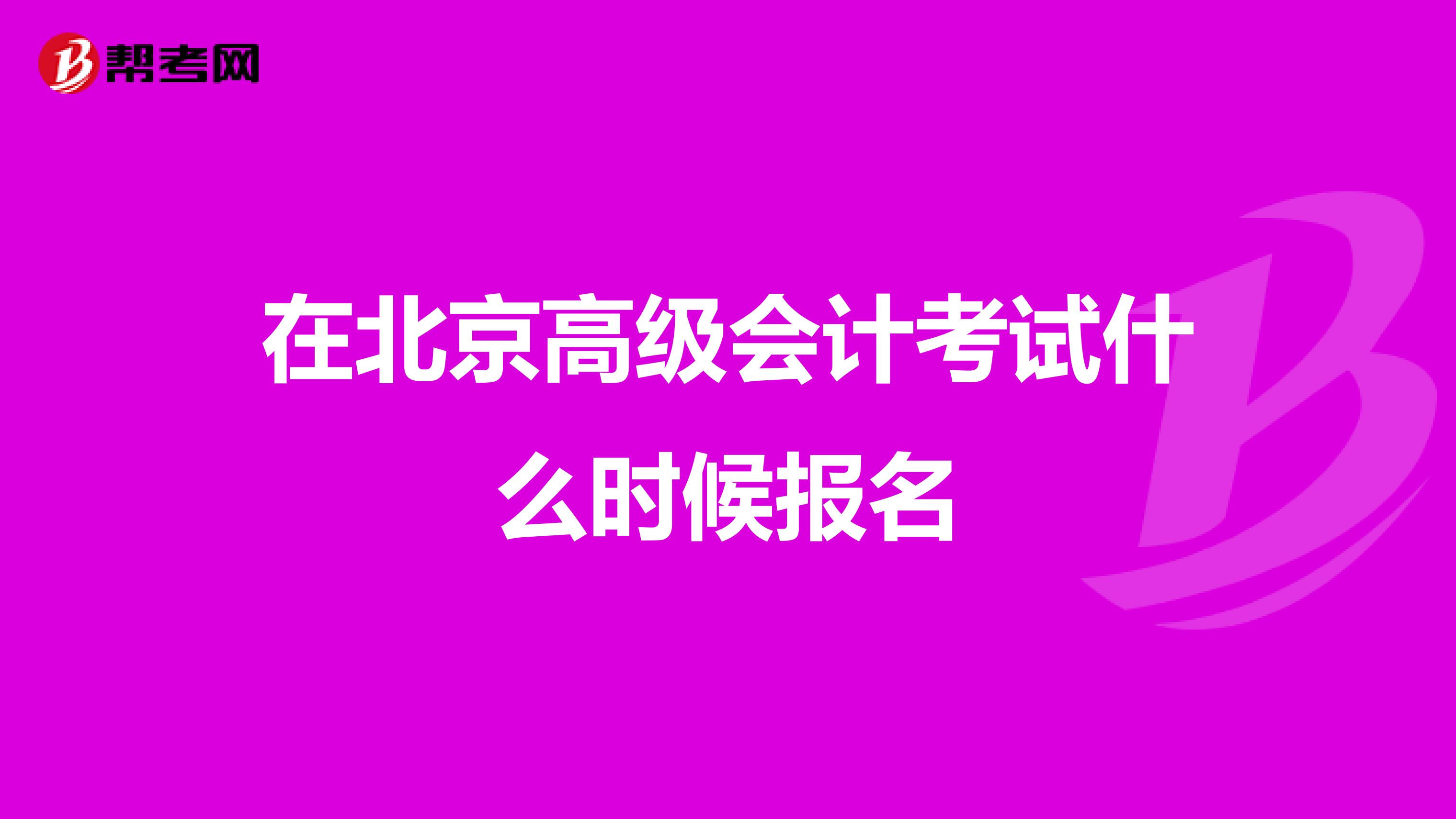 在北京高级会计考试什么时候报名