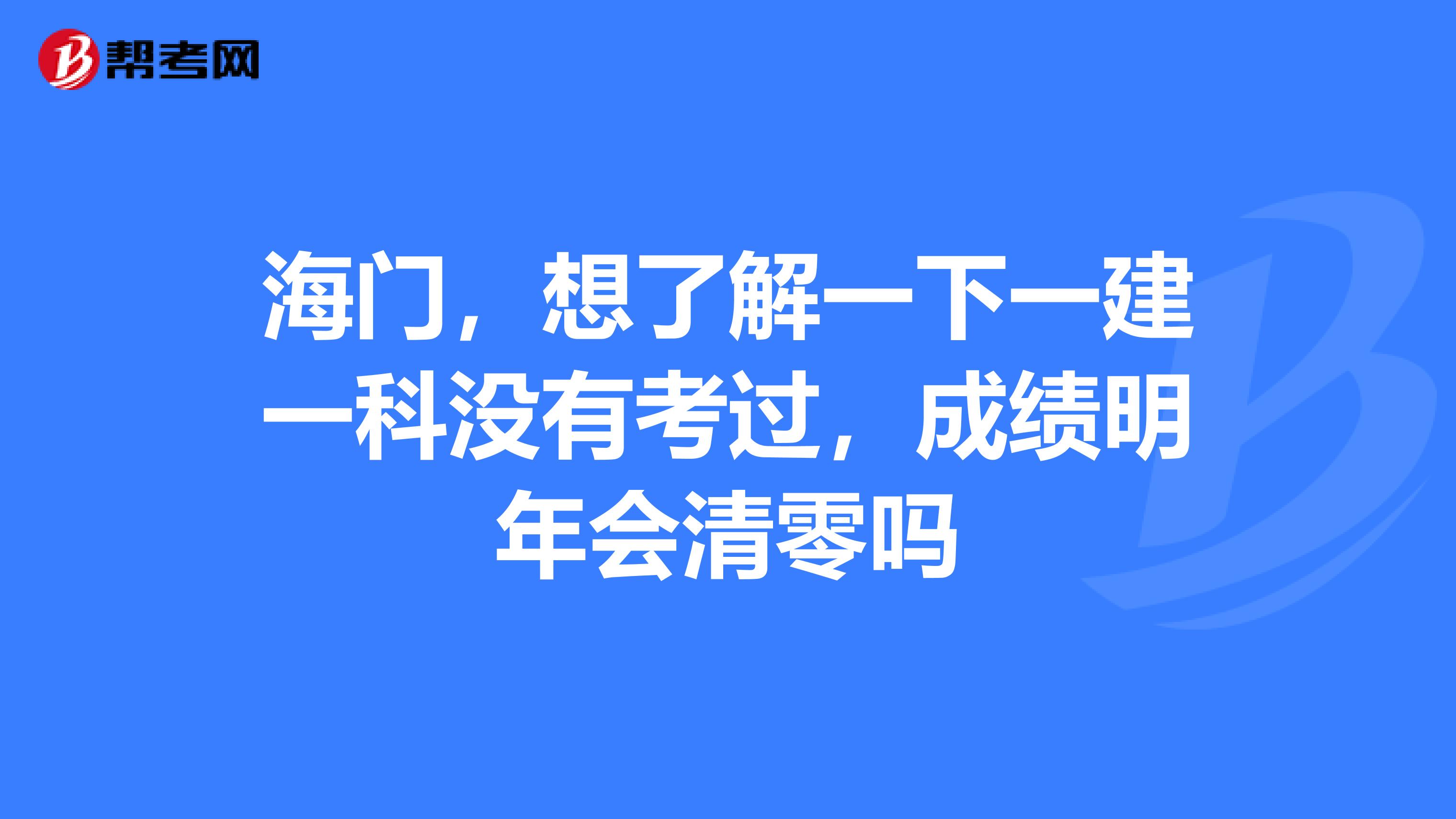 海门，想了解一下一建一科没有考过，成绩明年会清零吗