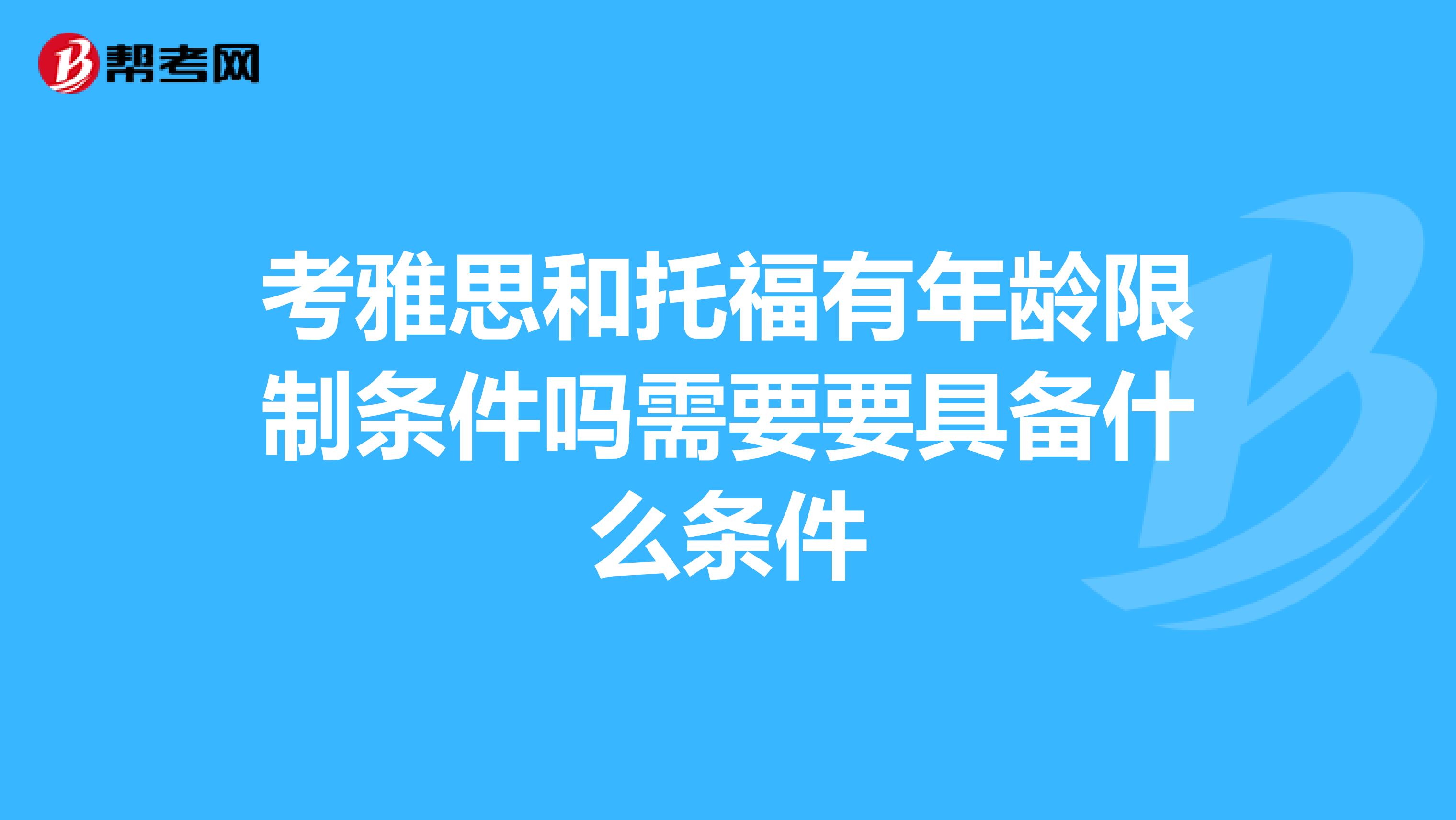 考雅思和托福有年龄限制条件吗需要要具备什么条件