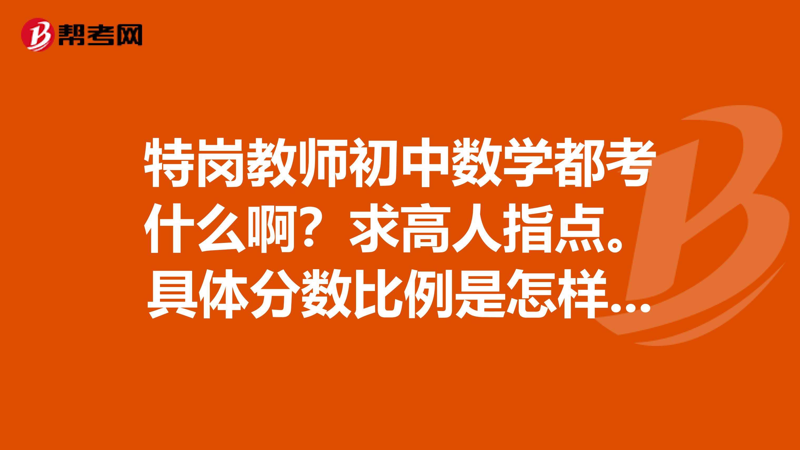 特岗教师初中数学都考什么啊?求高人指点。具体分数比例是怎样的呢