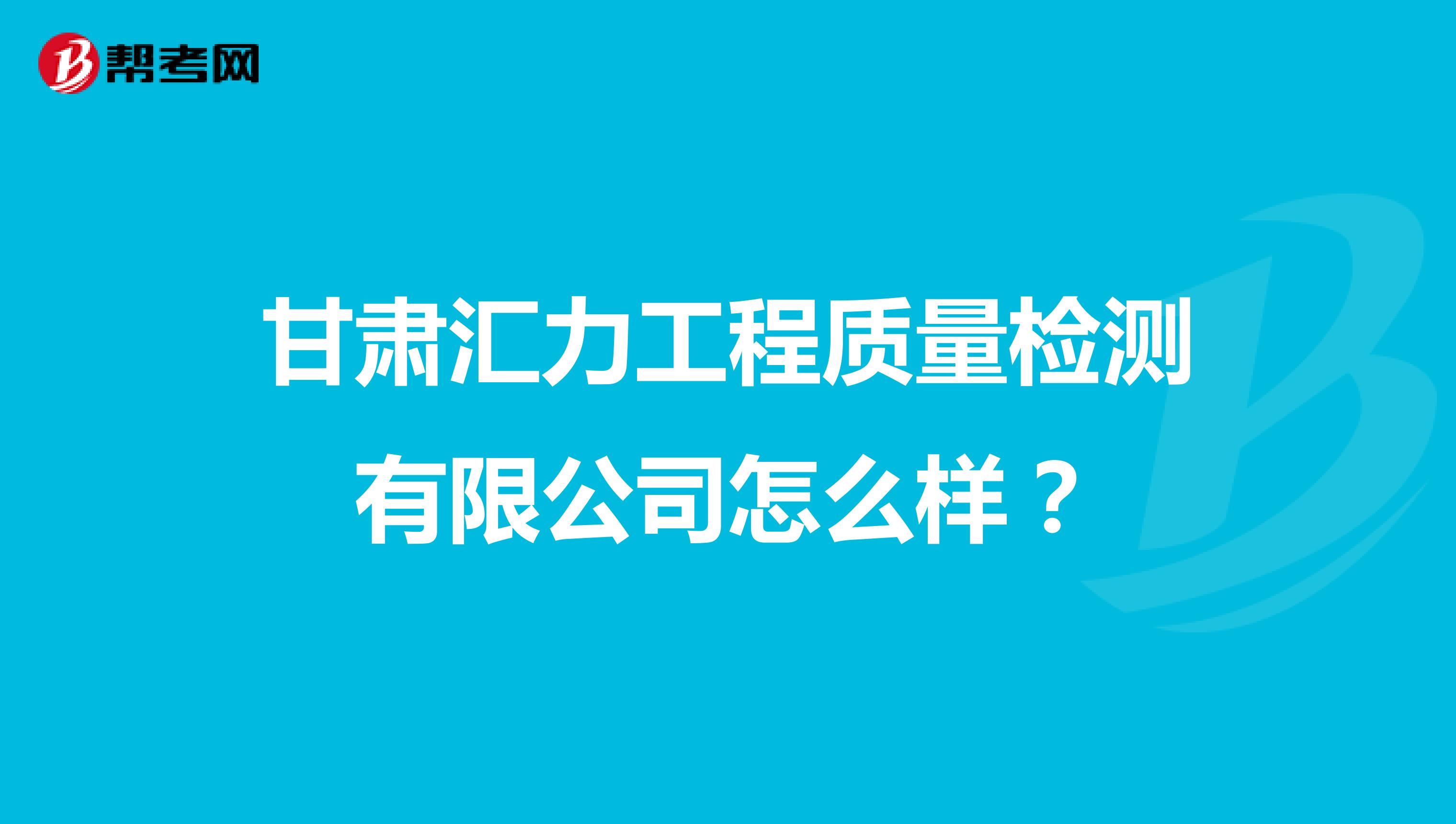 甘肃汇力工程质量检测有限公司怎么样？