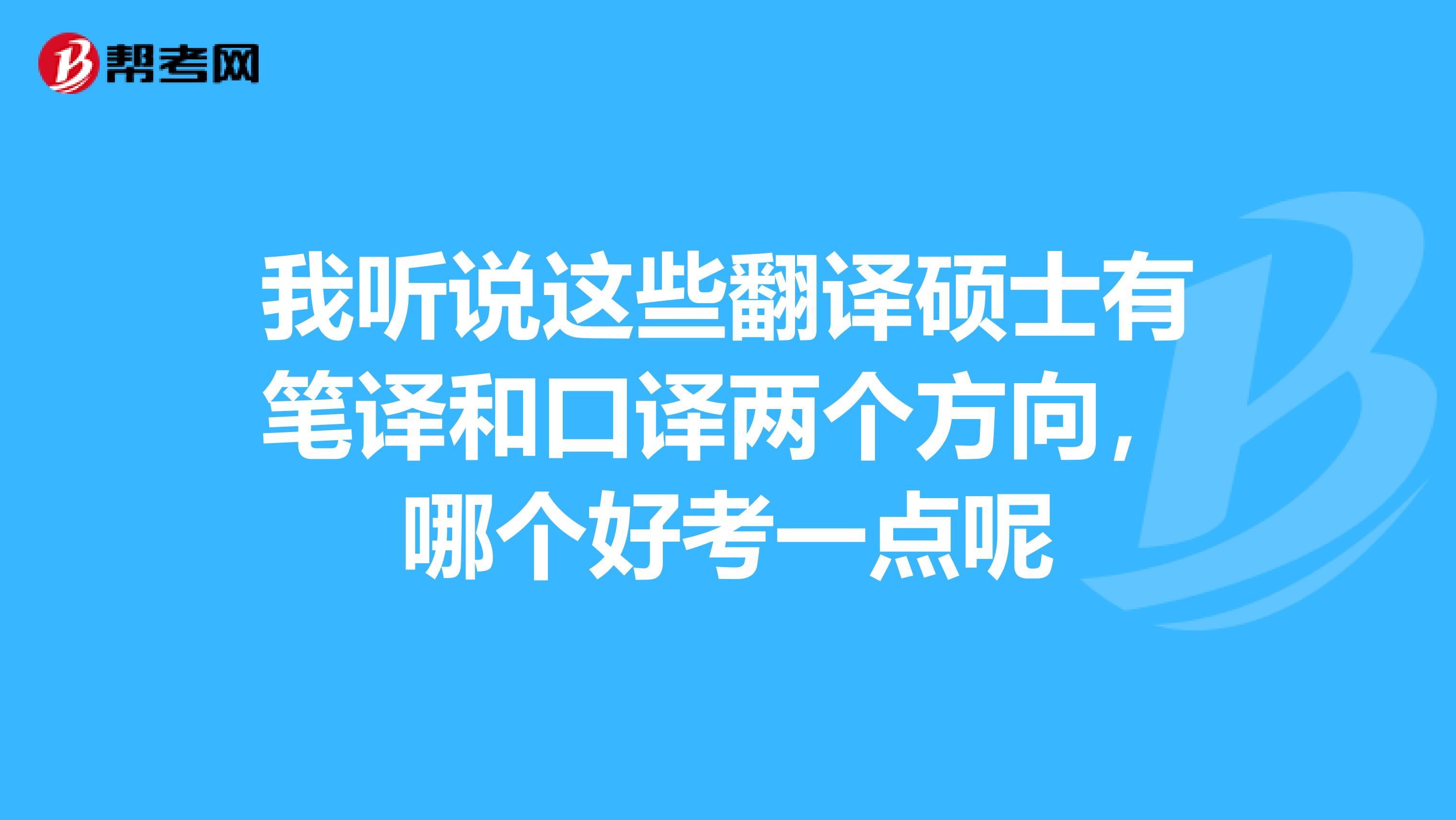 我听说这些翻译硕士有笔译和口译两个方向，哪个好考一点呢