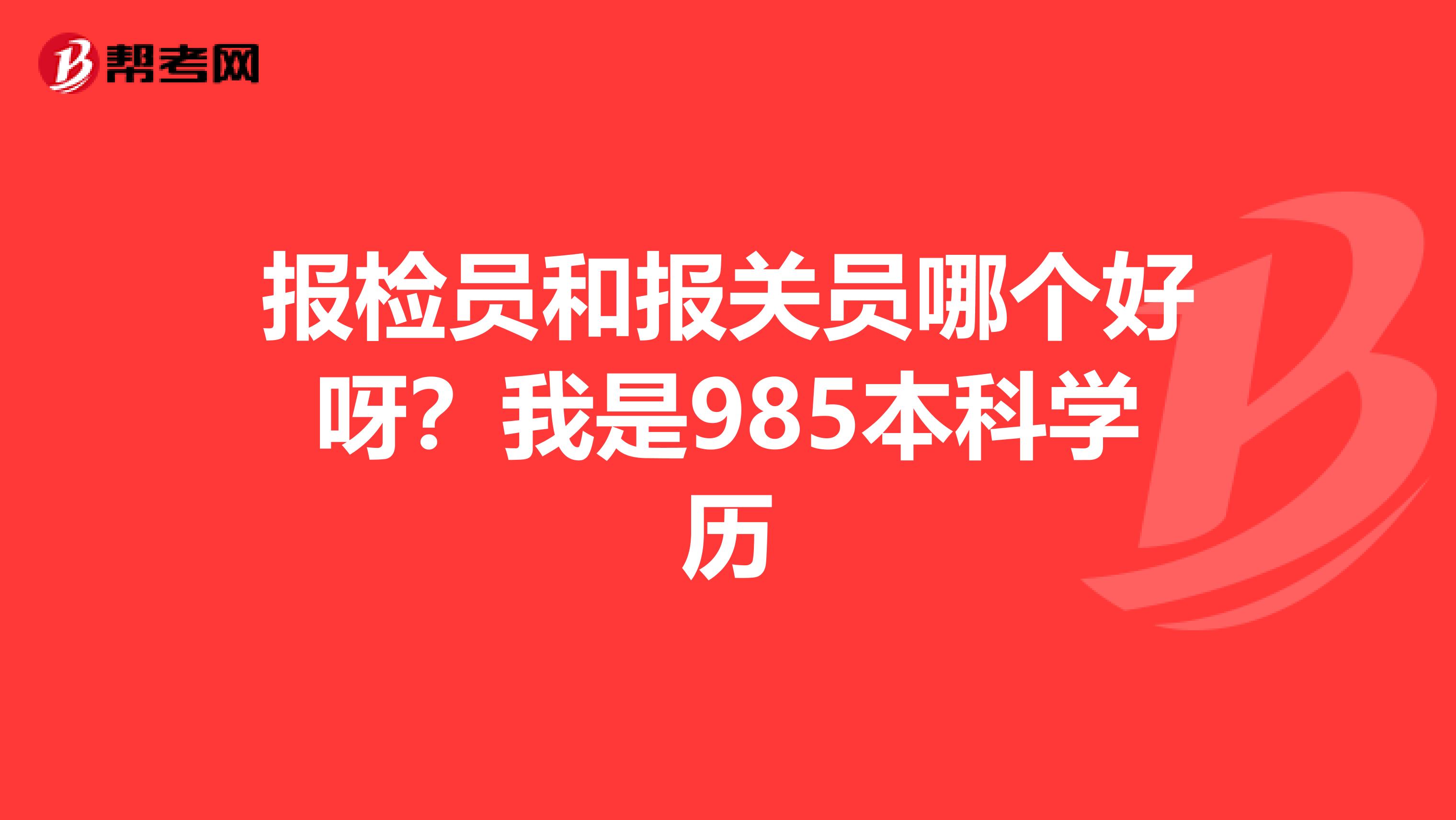 报检员和报关员哪个好呀?我是985本科学历