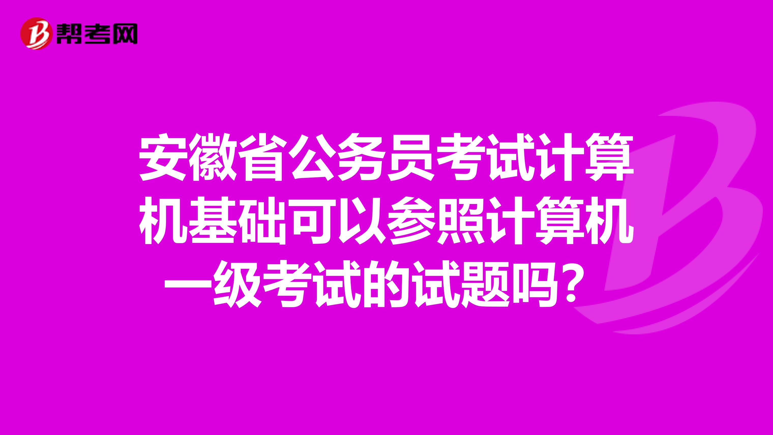 安徽省公务员考试计算机基础可以参照计算机一级考试的试题吗?