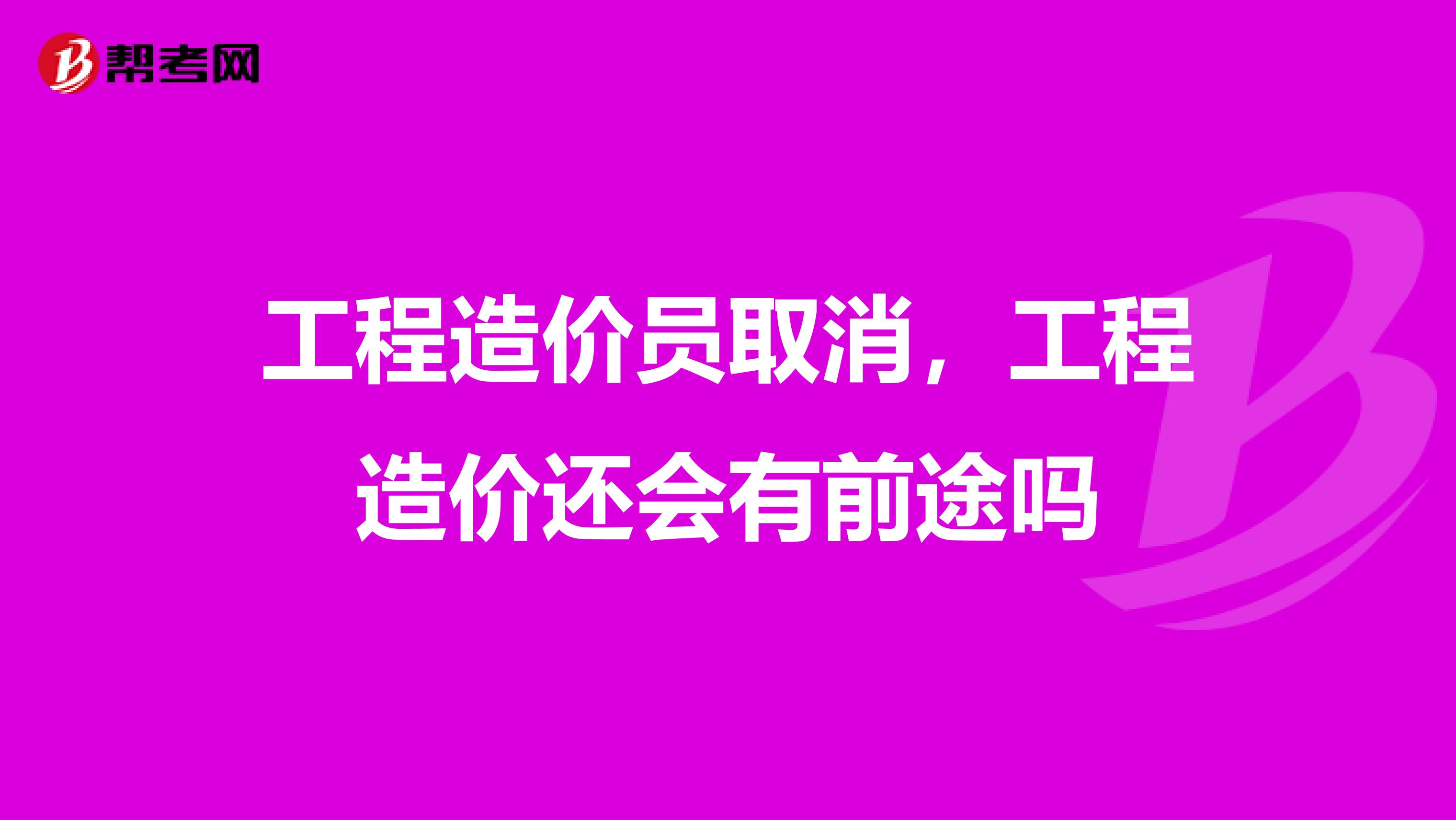 工程造价员取消,工程造价还会有前途吗