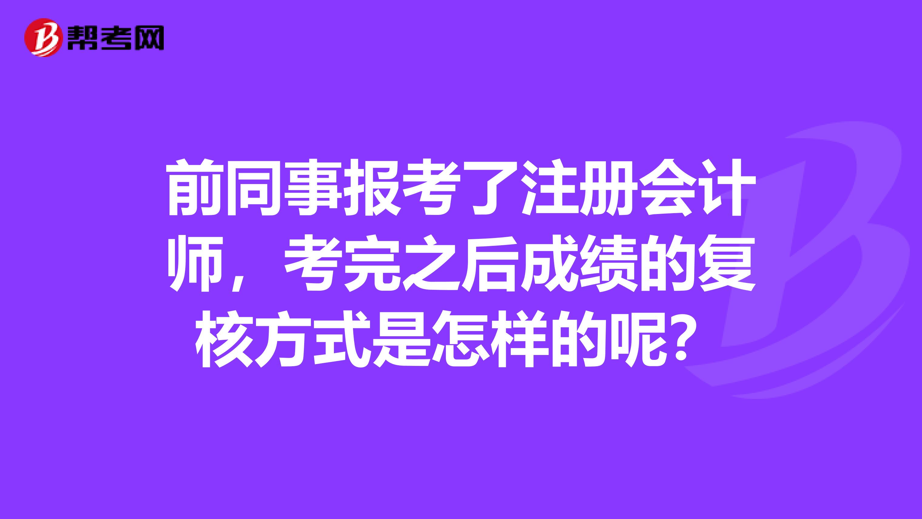 前同事報(bào)考了注冊(cè)會(huì)計(jì)師，考完之后成績(jī)的復(fù)核方式是怎樣的呢？