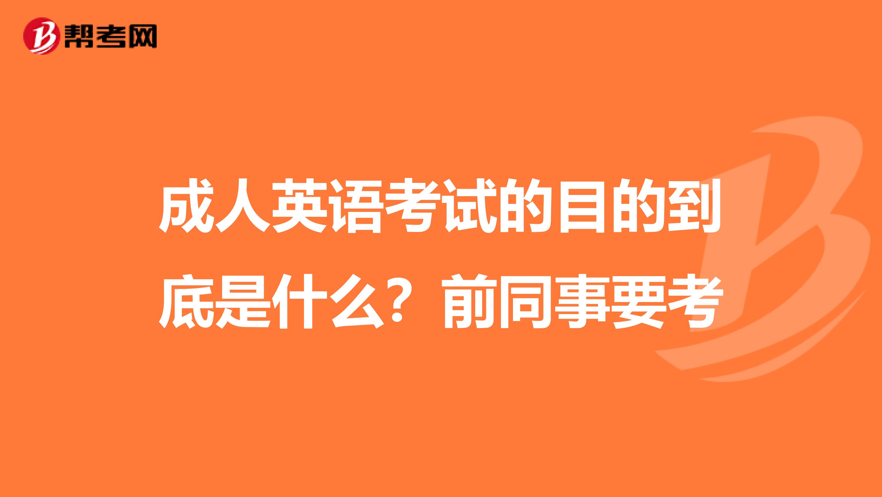 成人英语考试的目的到底是什么？前同事要考