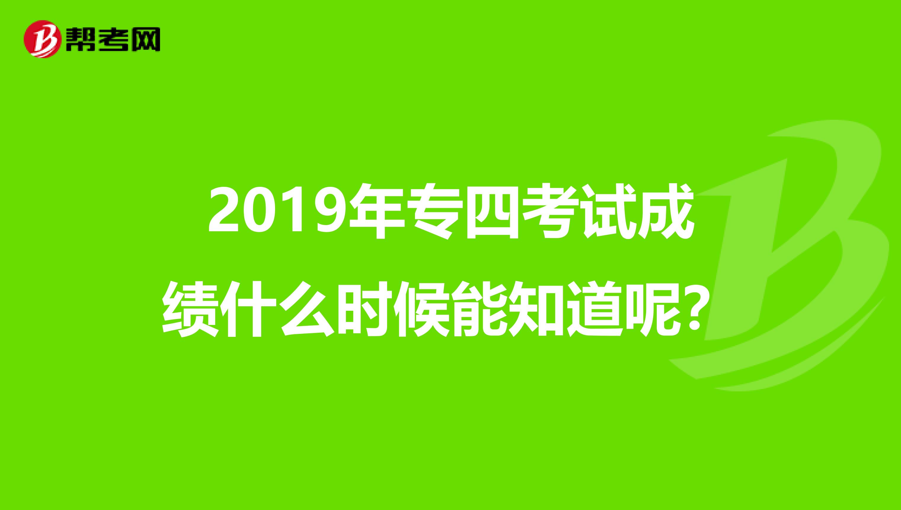 2019年专四考试成绩什么时候能知道呢？