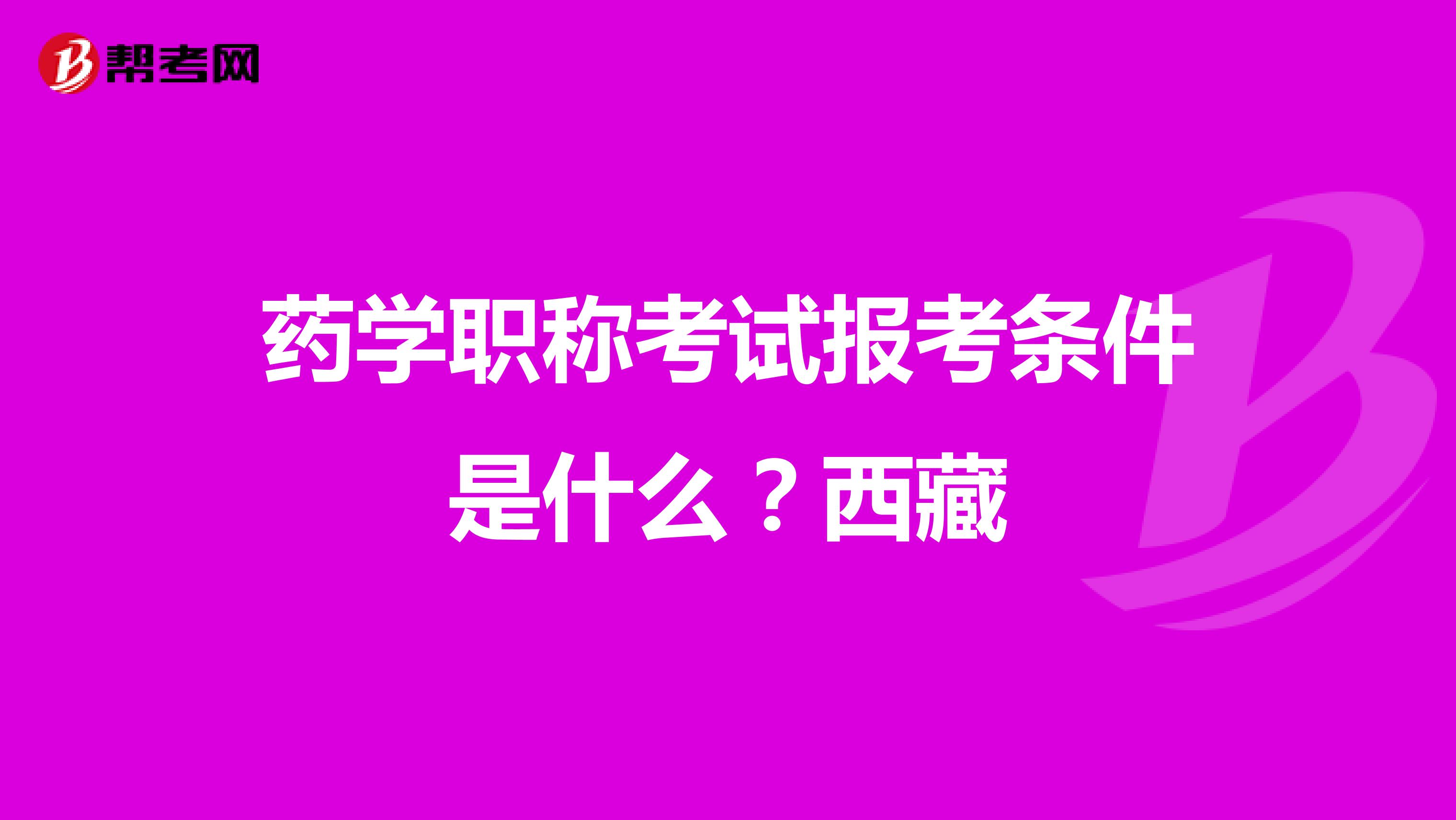 药学职称考试报考条件是什么？西藏