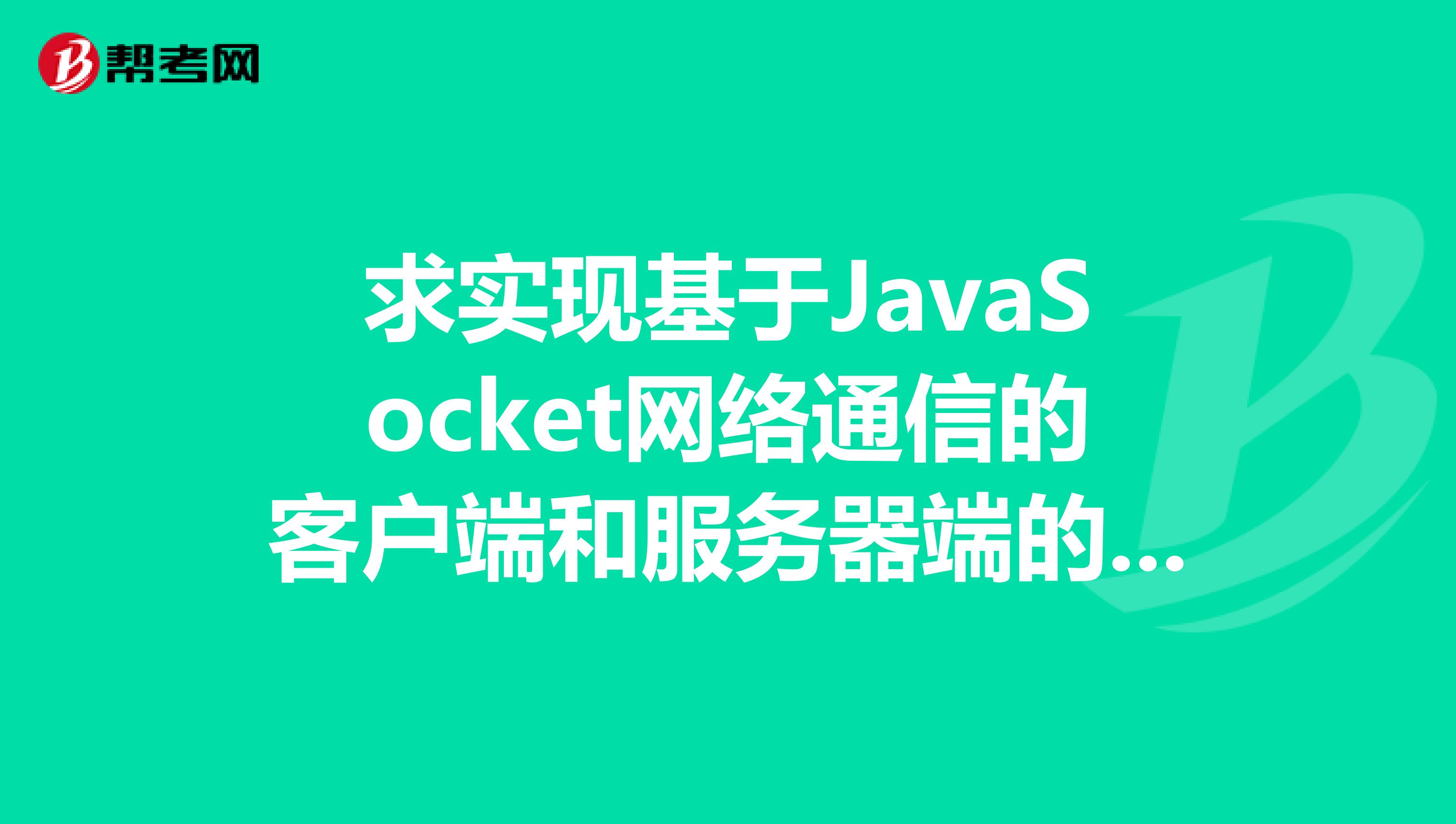 求实现基于JavaSocket网络通信的客户端和服务器端的源代码。