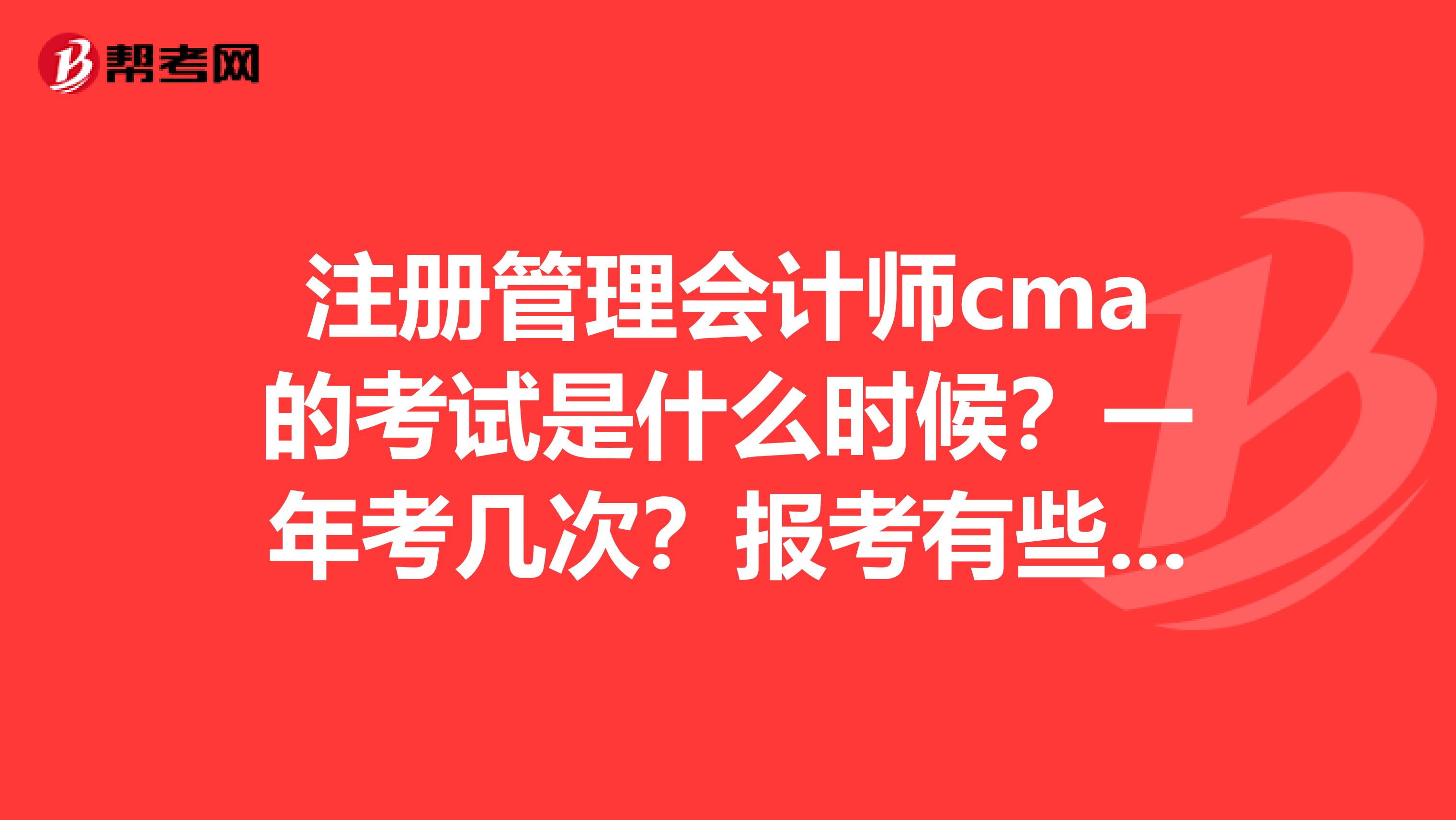 注冊(cè)管理會(huì)計(jì)師cma的考試是什么時(shí)候？一年考幾次？報(bào)考有些什么流程？