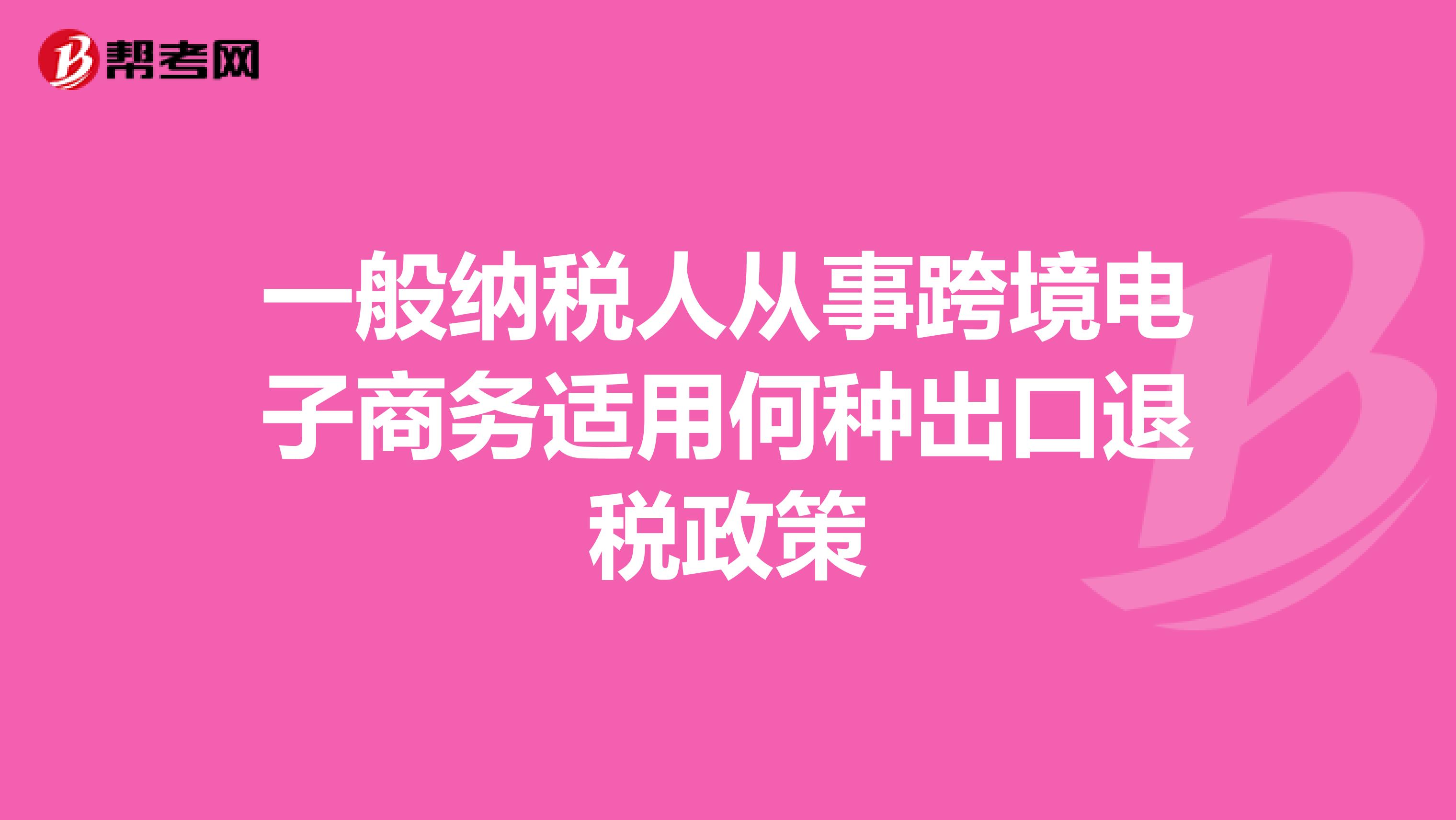 一般纳税人从事跨境电子商务适用何种出口退税政策