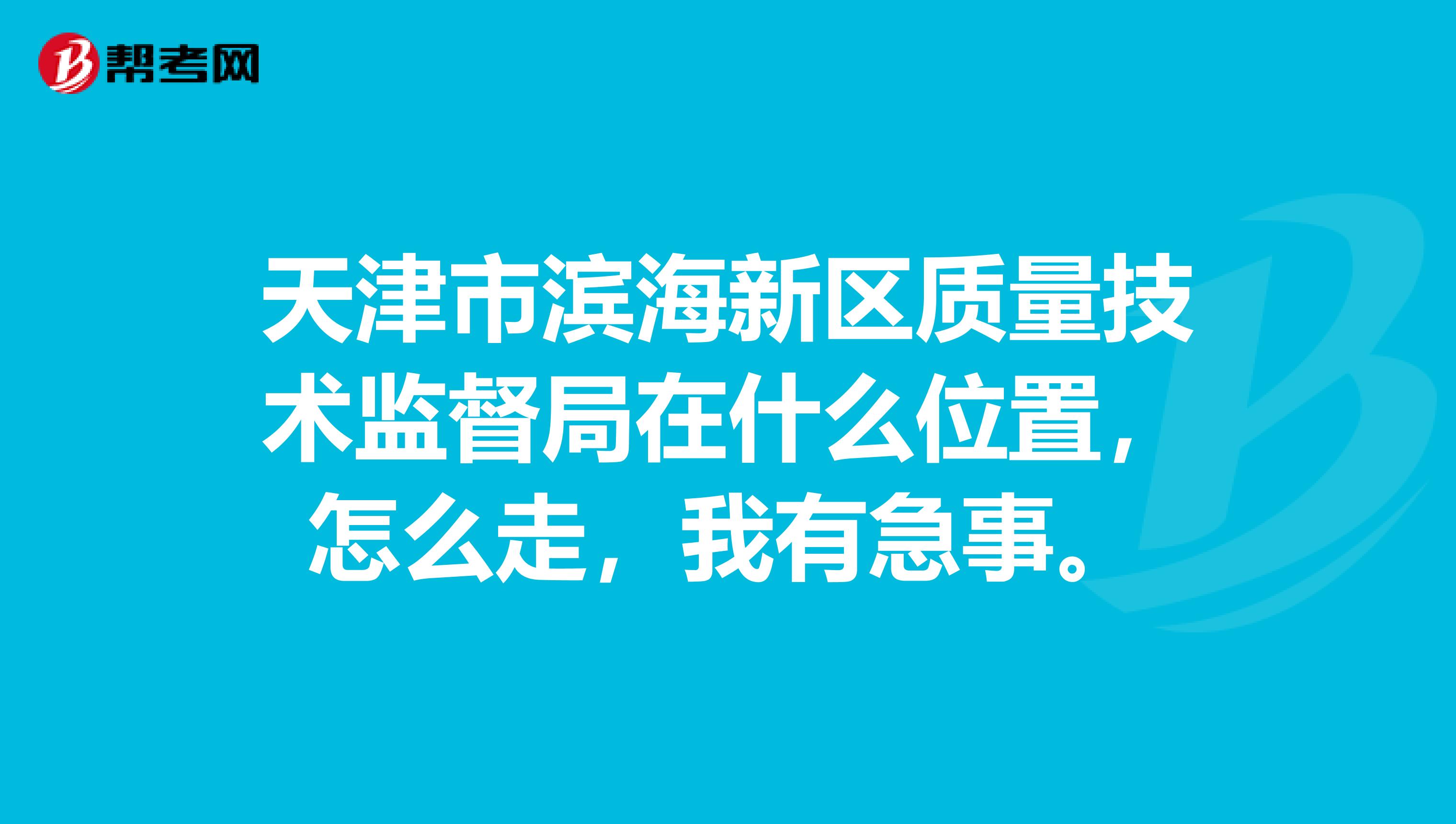 天津市滨海新区质量技术监督局在什么位置，怎么走，我有急事。