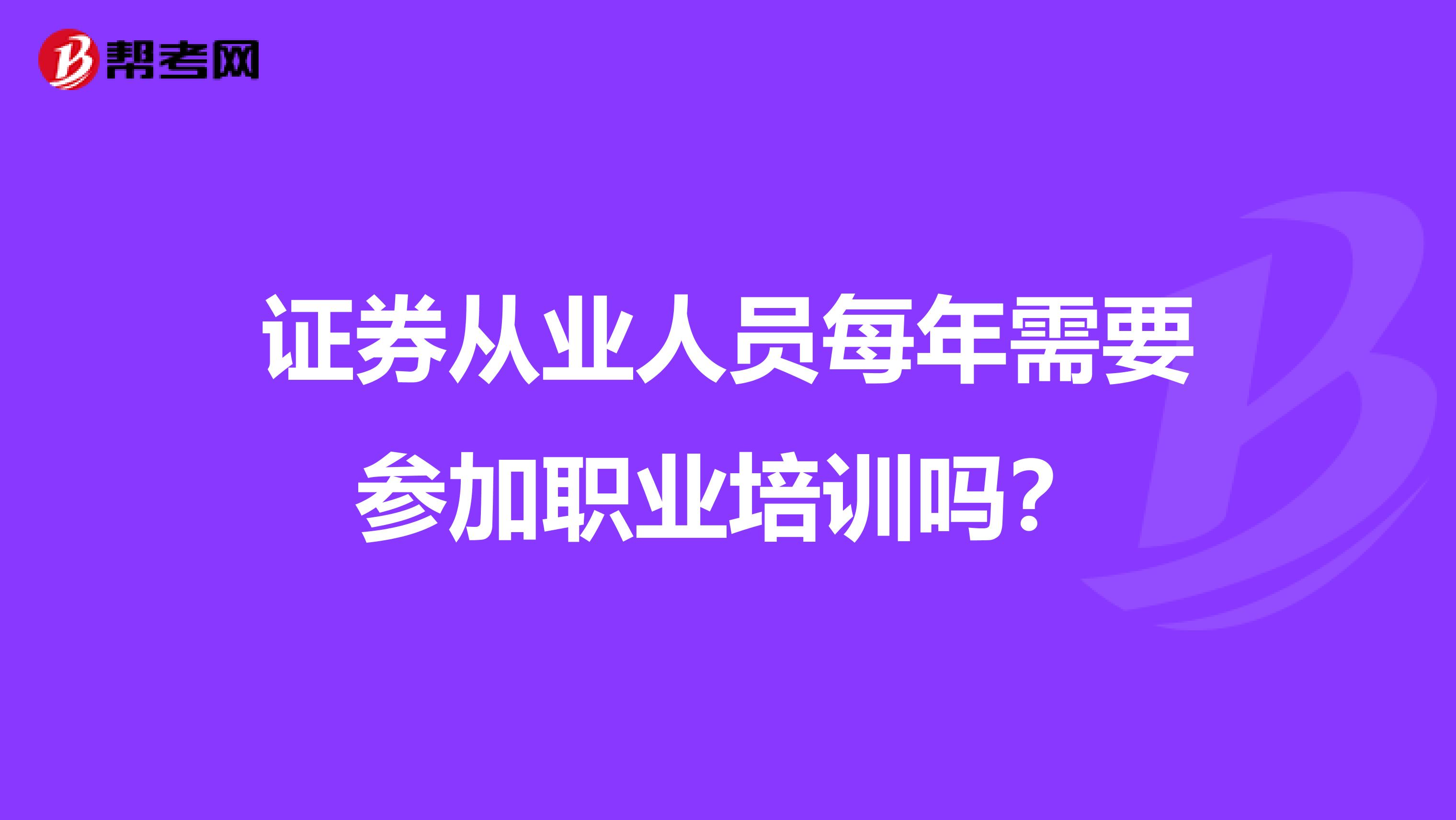 证券从业人员每年需要参加职业培训吗?