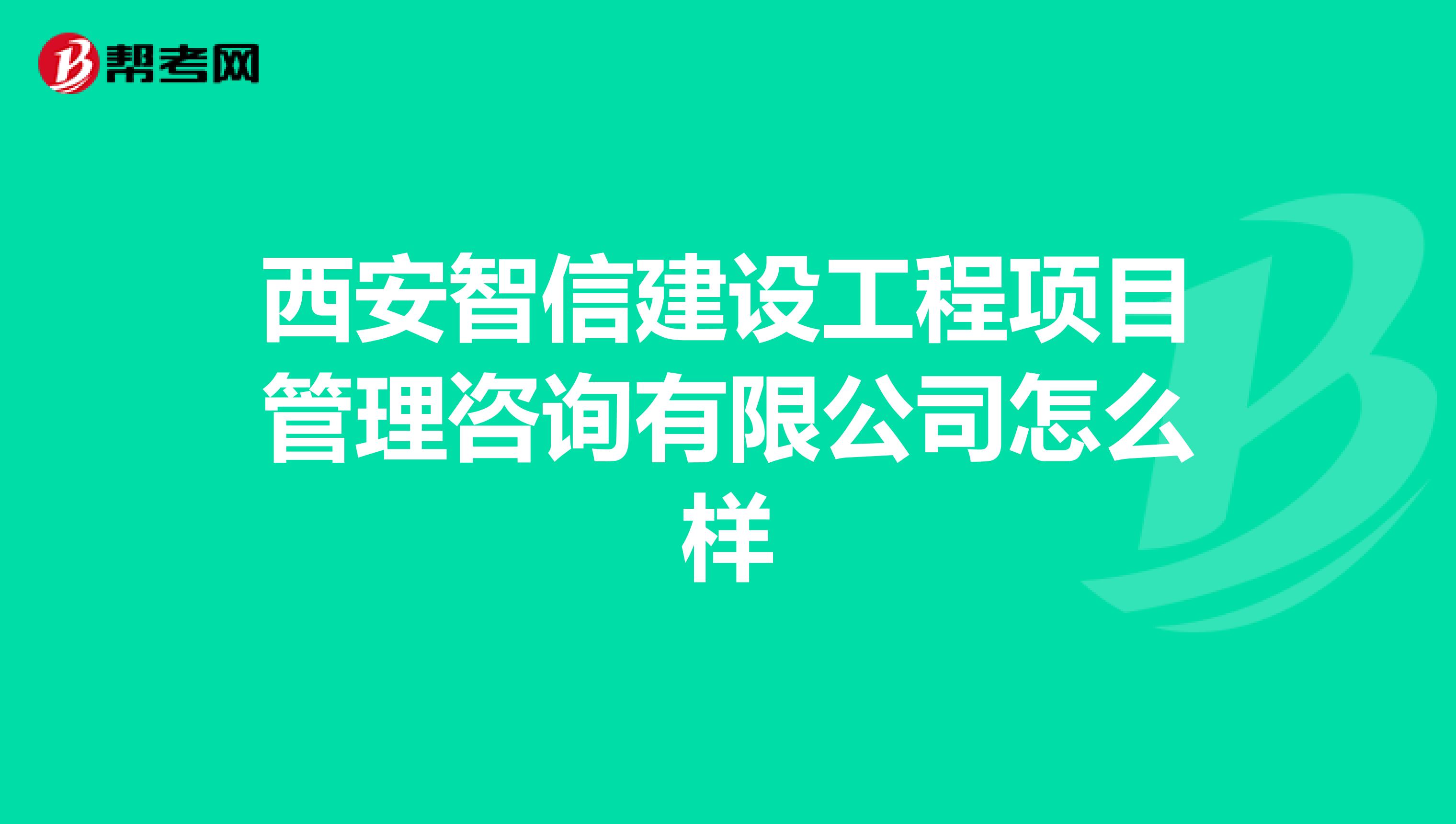 西安智信建设工程项目管理咨询有限公司怎么样