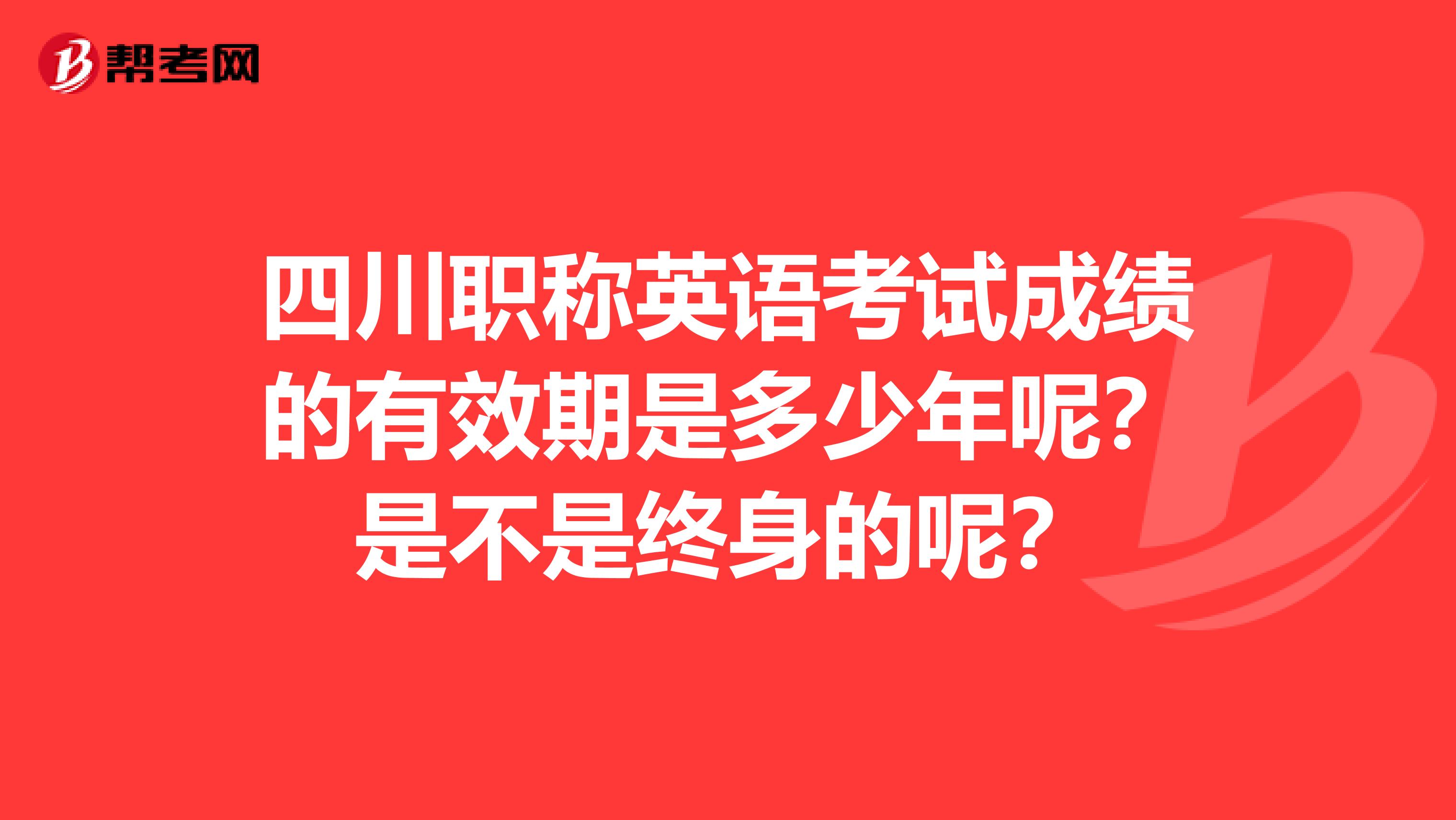 四川职称英语考试成绩的有效期是多少年呢？是不是终身的呢？