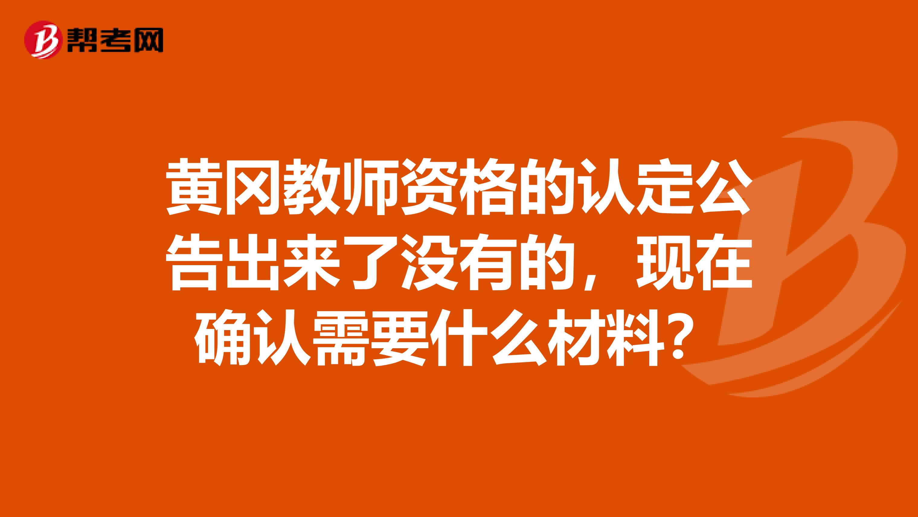 黄冈教师资格的认定公告出来了没有的,现在确认需要什么材料?