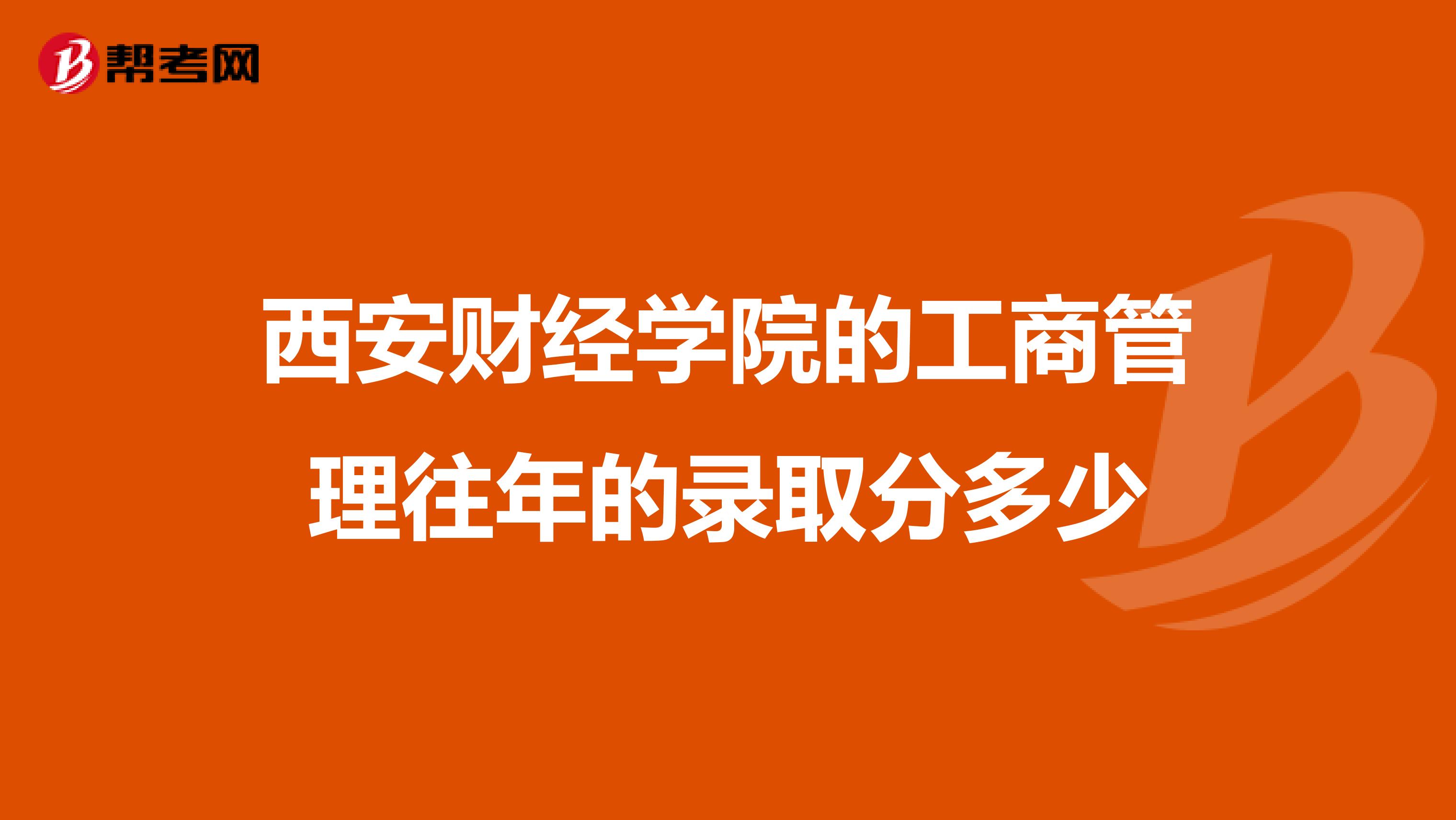 西安财经学院的工商管理往年的录取分多少