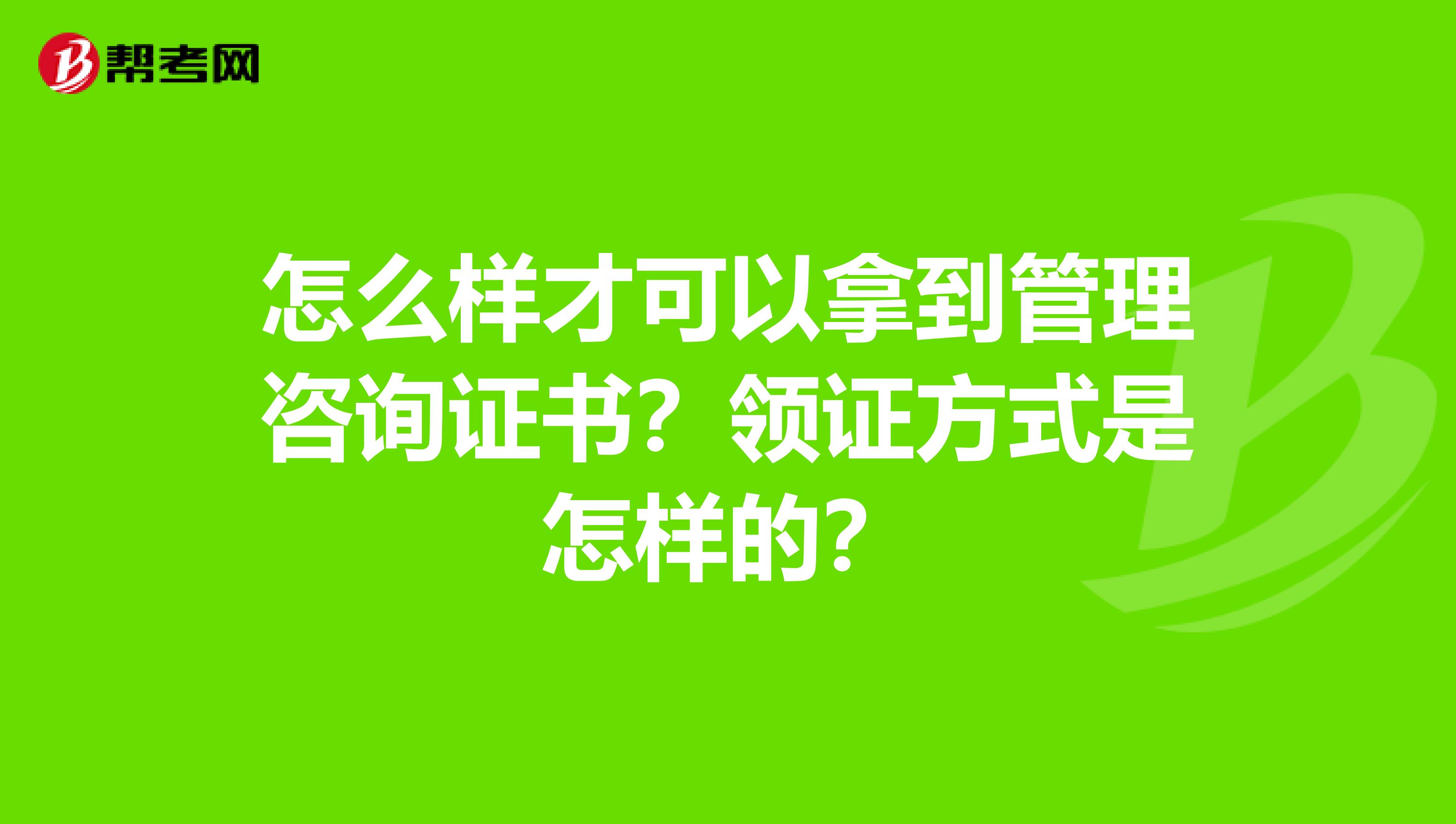 怎么样才可以拿到管理咨询证书?领证方式是怎样的?