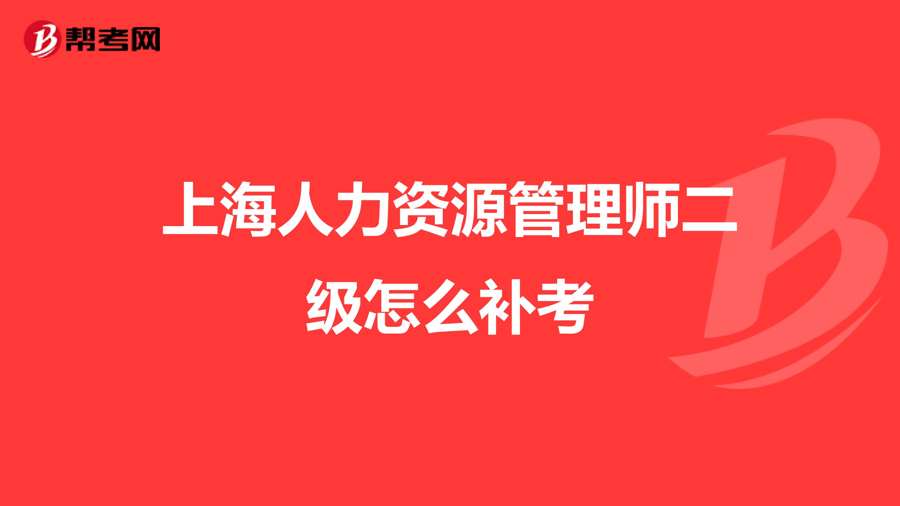 上海人力资源管理师二级怎么补考