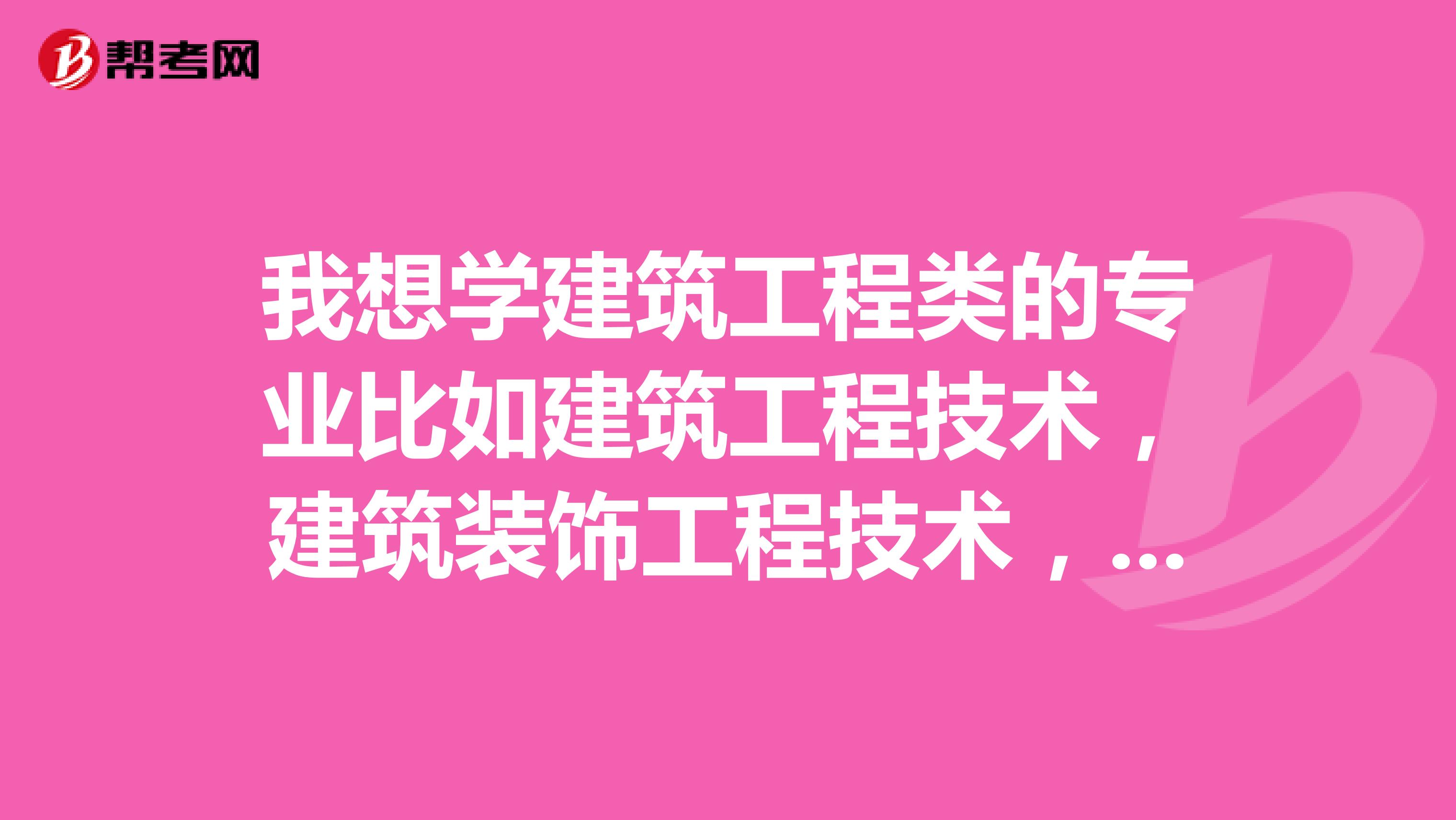 我想学建筑工程类的专业比如建筑工程技术，建筑装饰工程技术，工程造价的专业。可以上什么学校，分低点