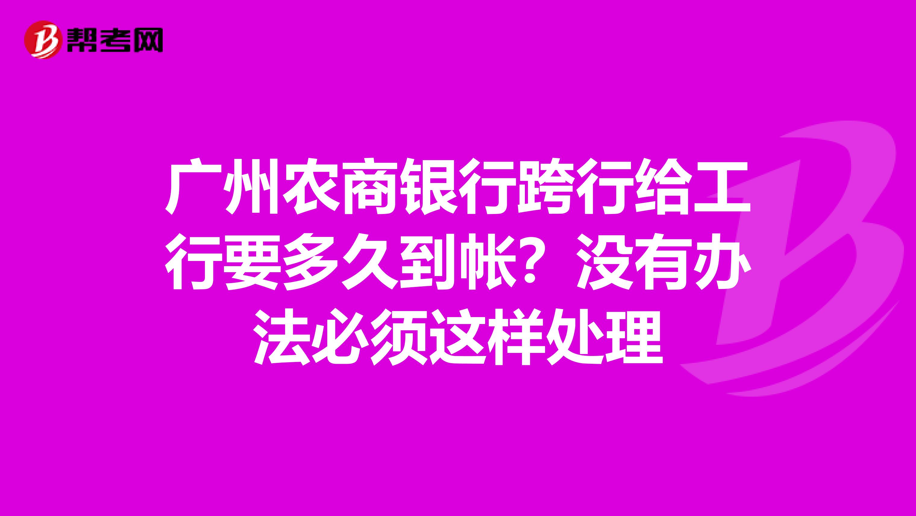 广州农商银行跨行给工行要多久到帐?没有办法必须这样处理