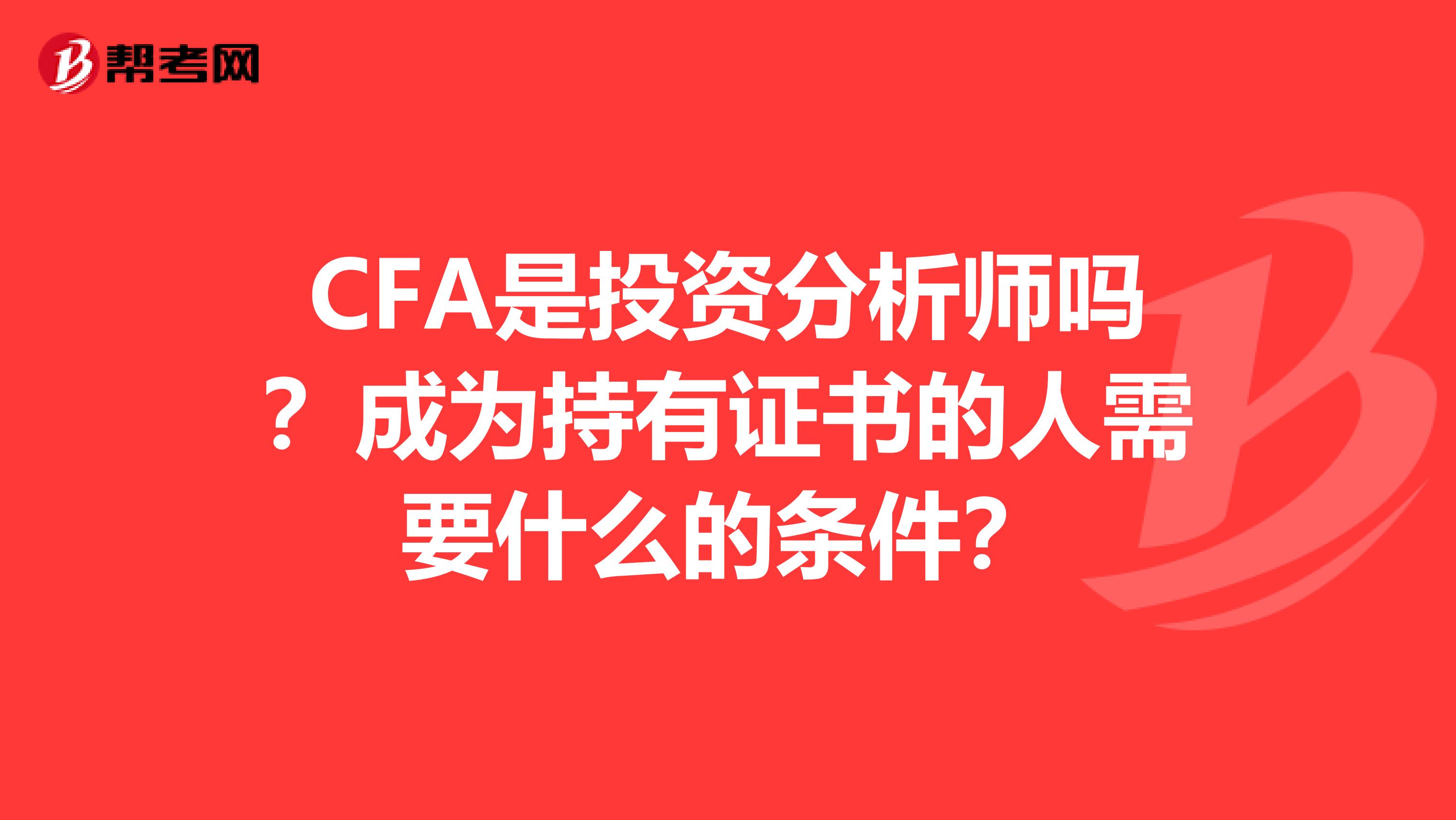 CFA是投资分析师吗？成为持有证书的人需要什么的条件？