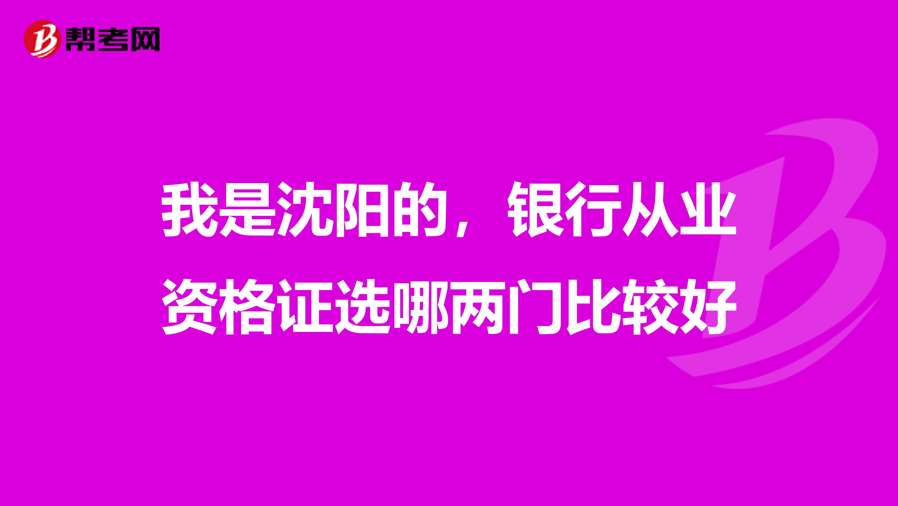 我是沈阳的，银行从业资格证选哪两门比较好